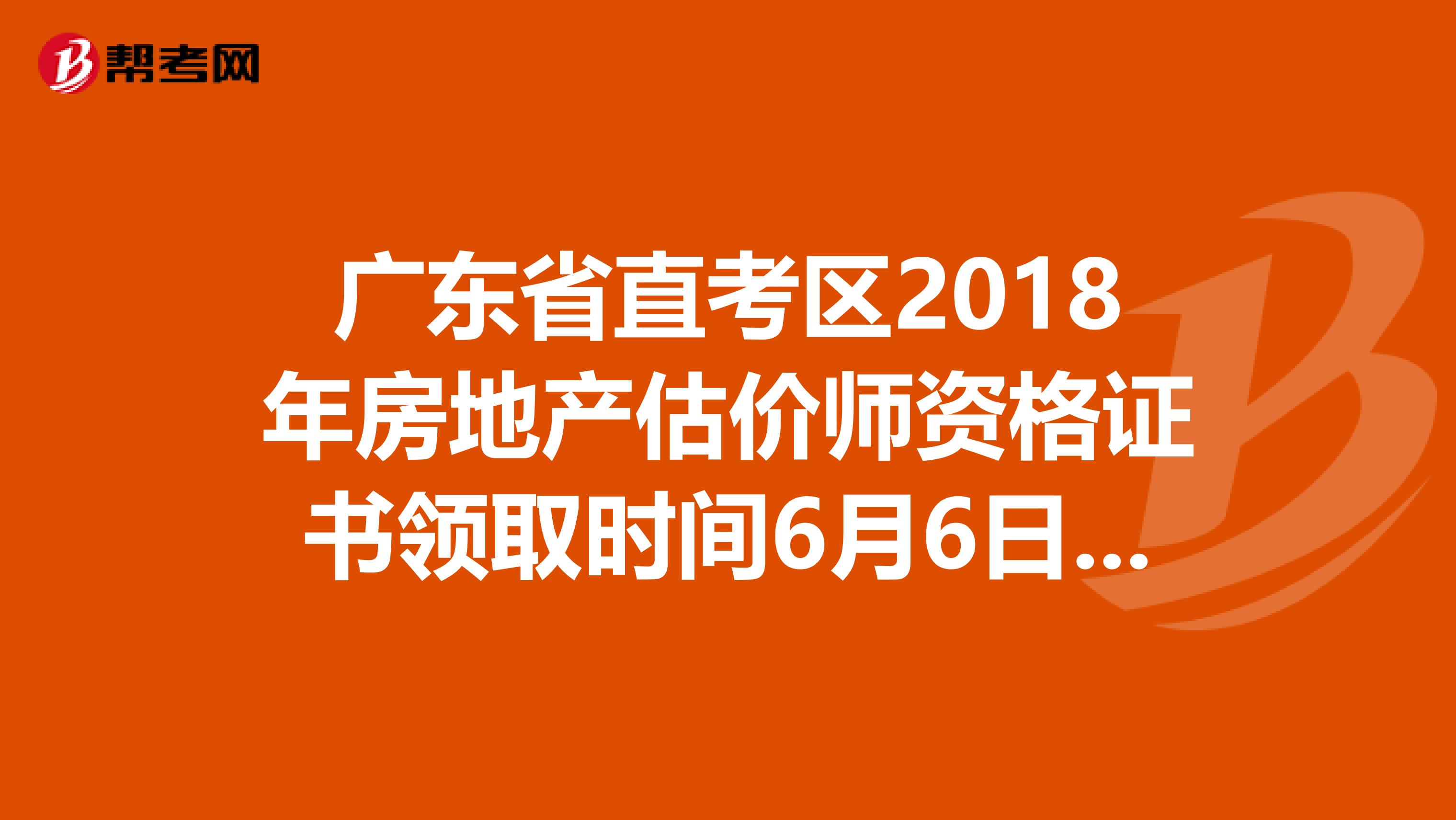 广东省直考区2018年房地产估价师资格证书领取时间6月6日截止！