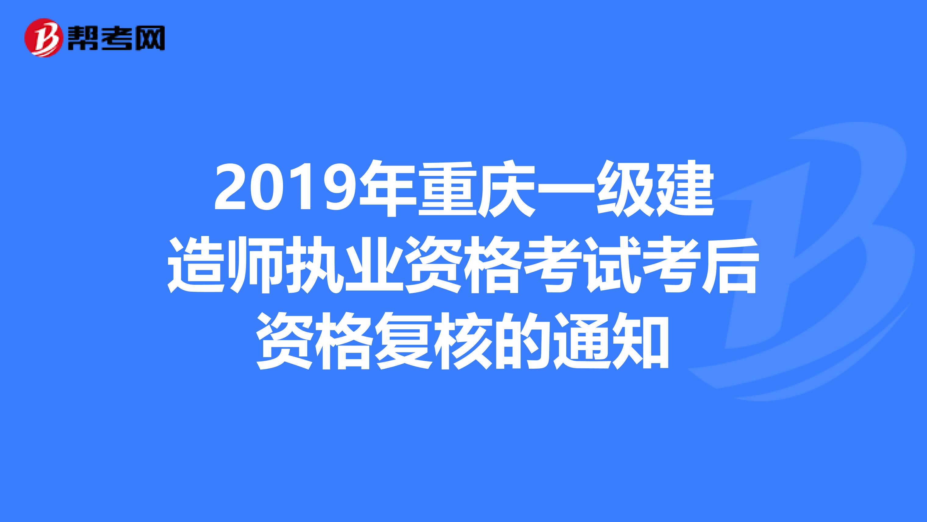 2019年重庆一级建造师执业资格考试考后资格复核的通知