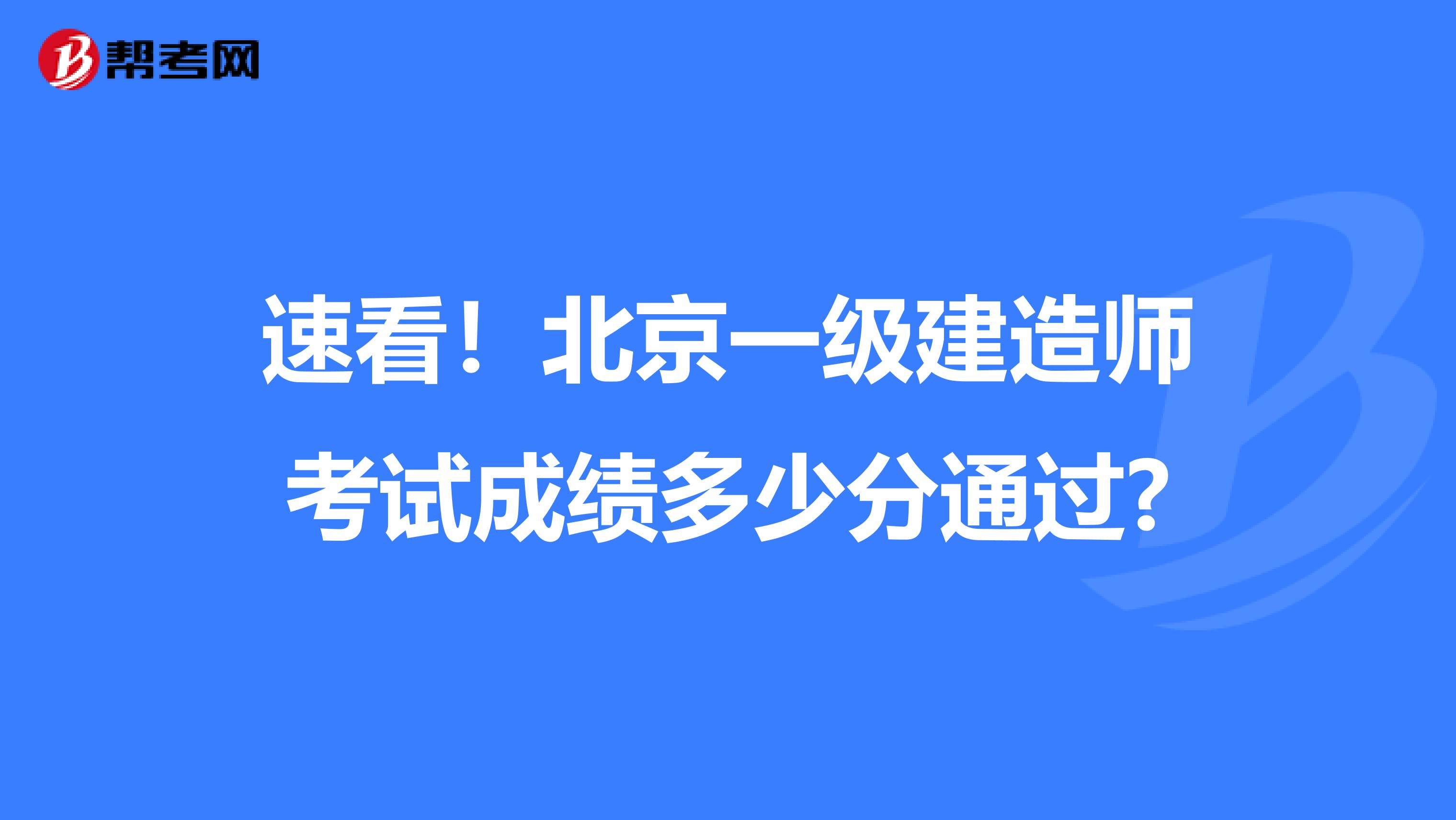 速看！北京一级建造师考试成绩多少分通过?