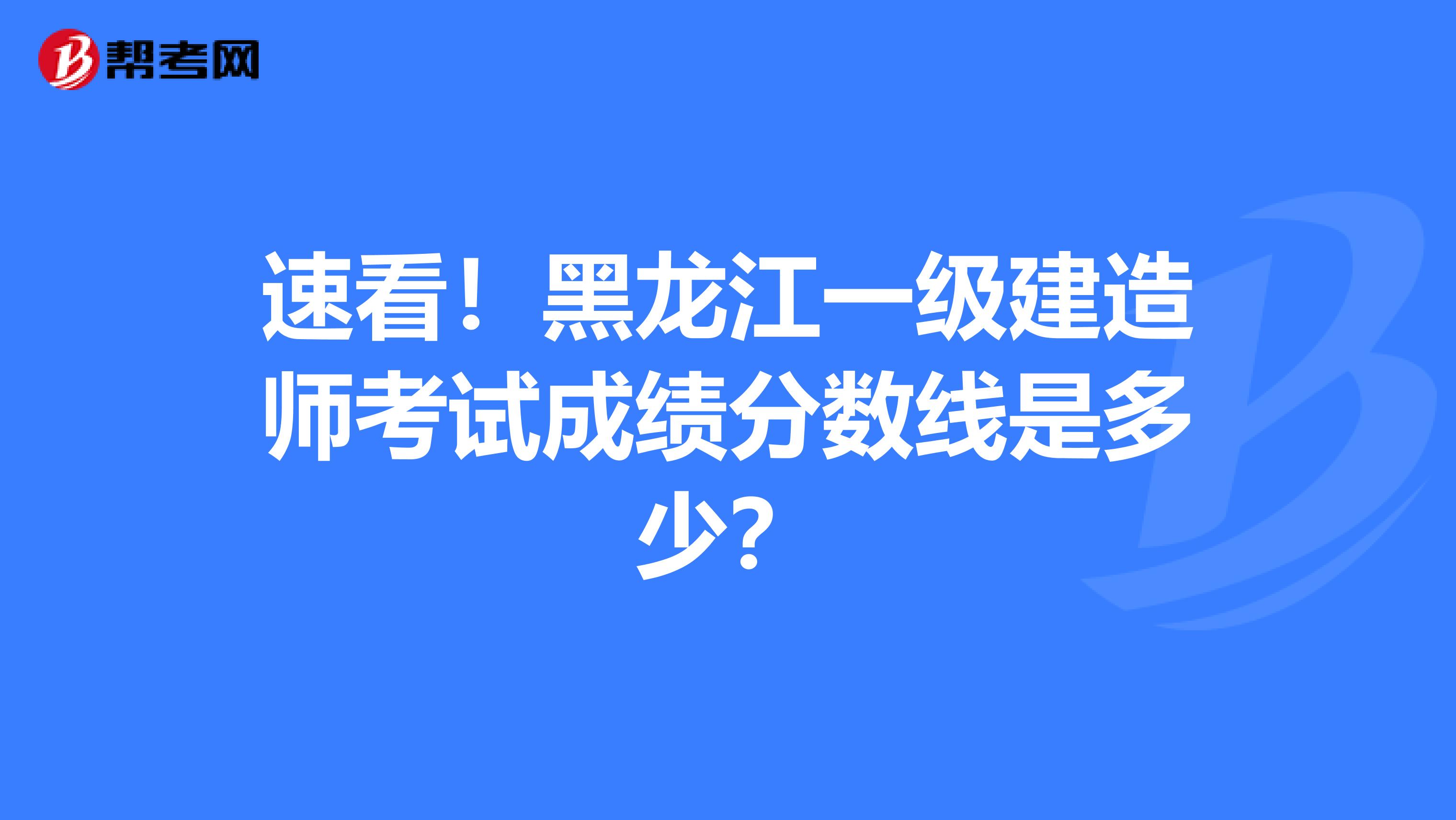 速看！黑龙江一级建造师考试成绩分数线是多少？