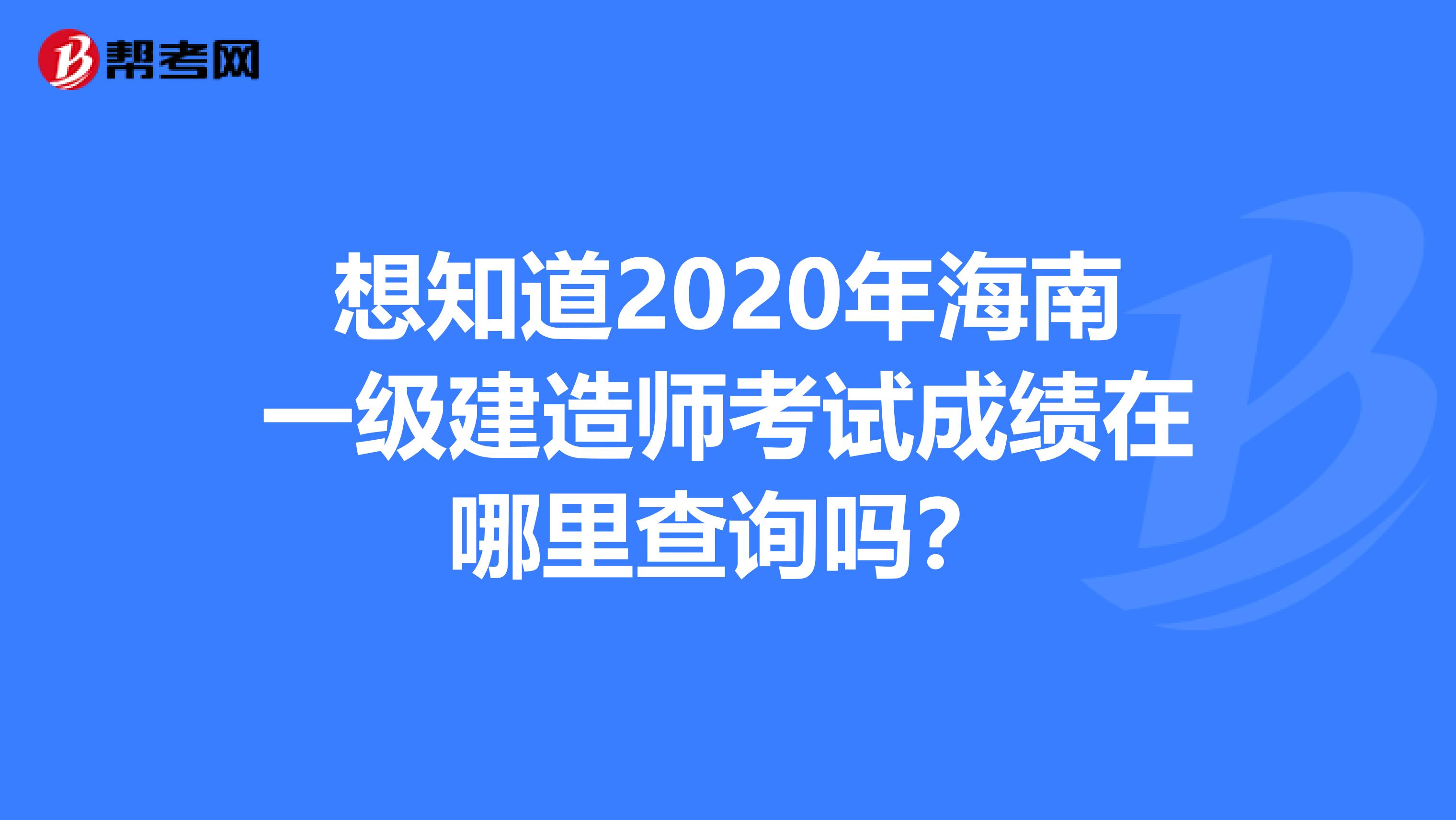 想知道2020年海南一级建造师考试成绩在哪里查询吗？