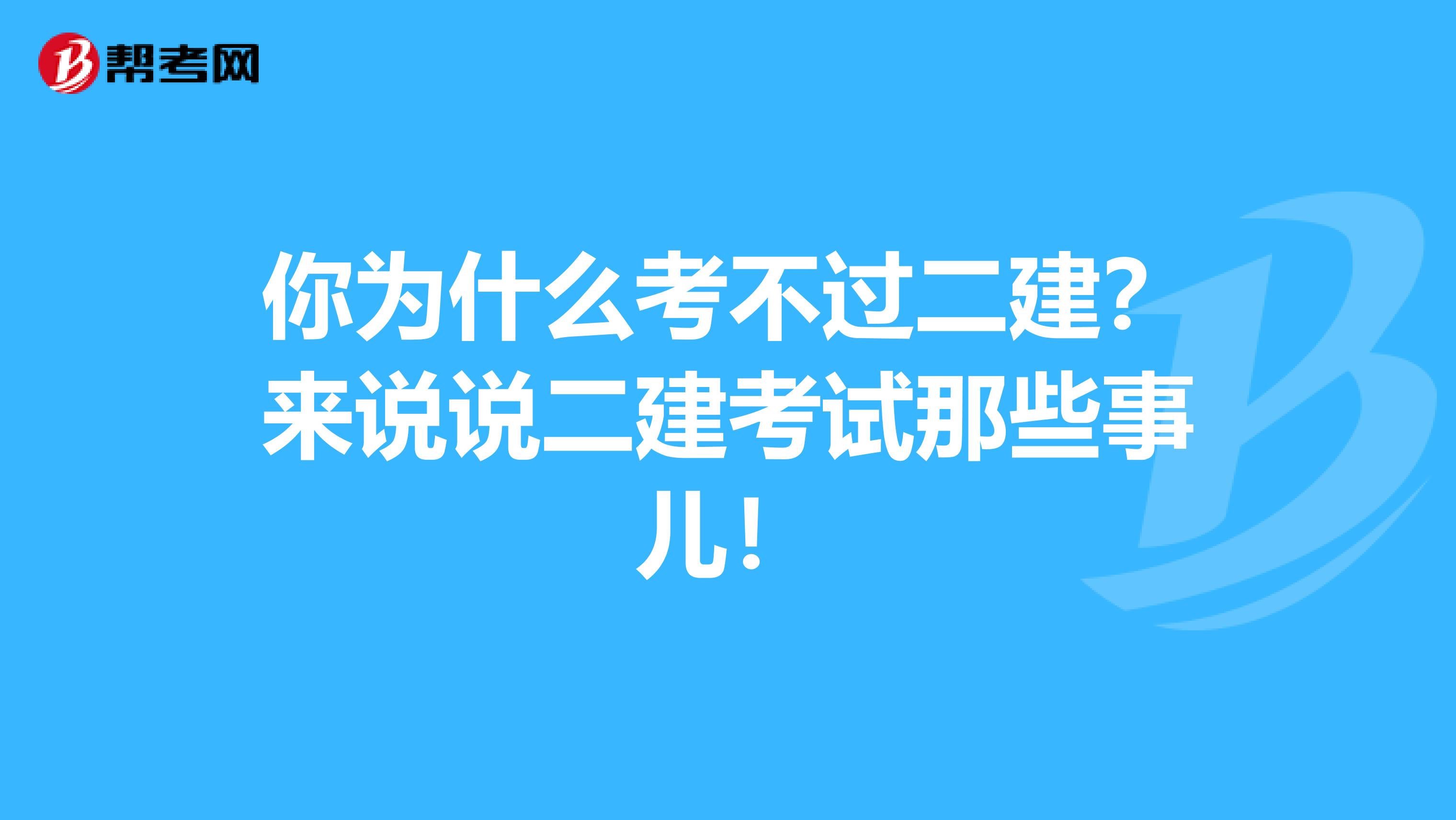 你为什么考不过二建？来说说二建考试那些事儿！