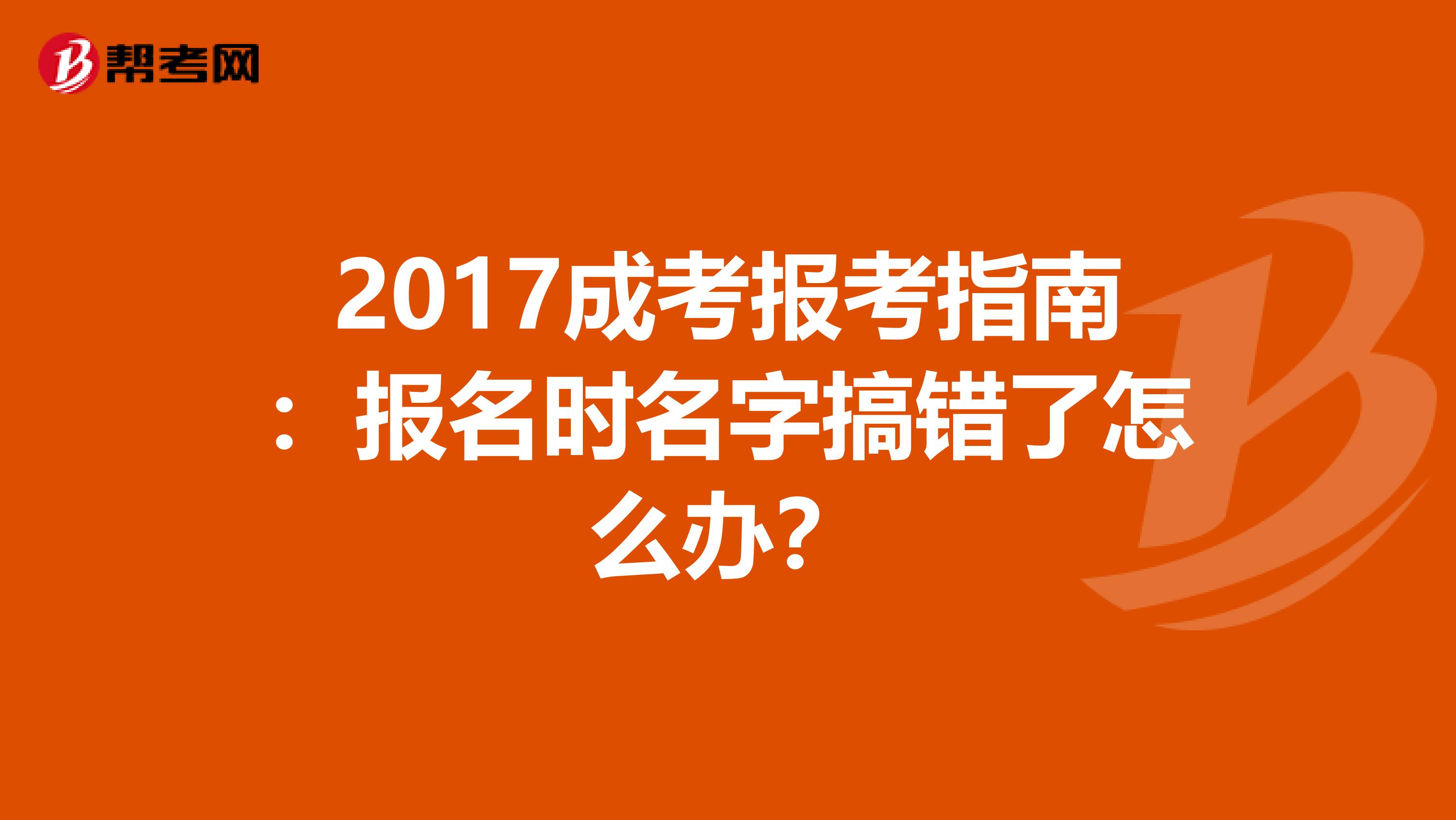 2017成考报考指南：报名时名字搞错了怎么办？