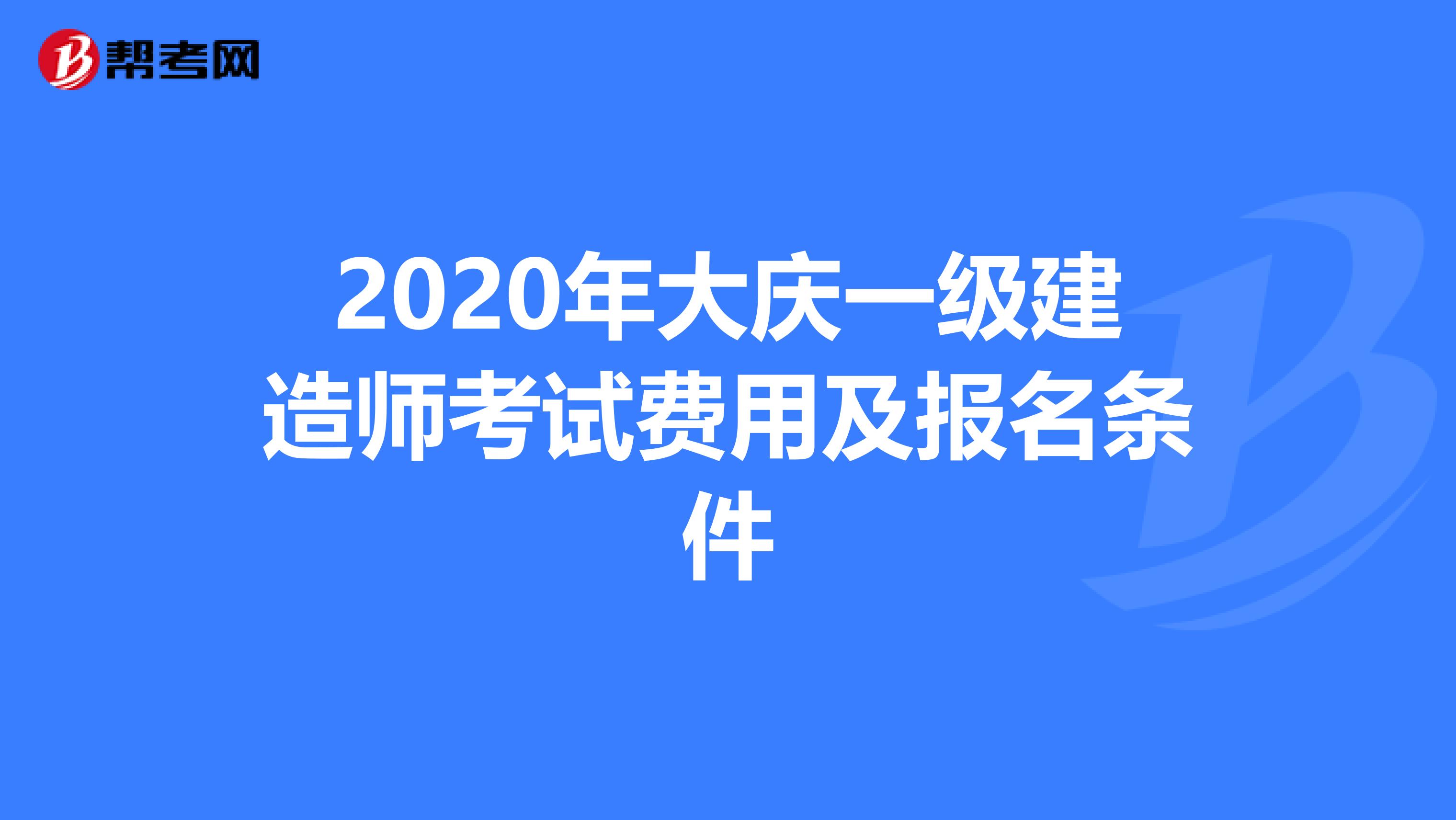 2020年大庆一级建造师考试费用及报名条件