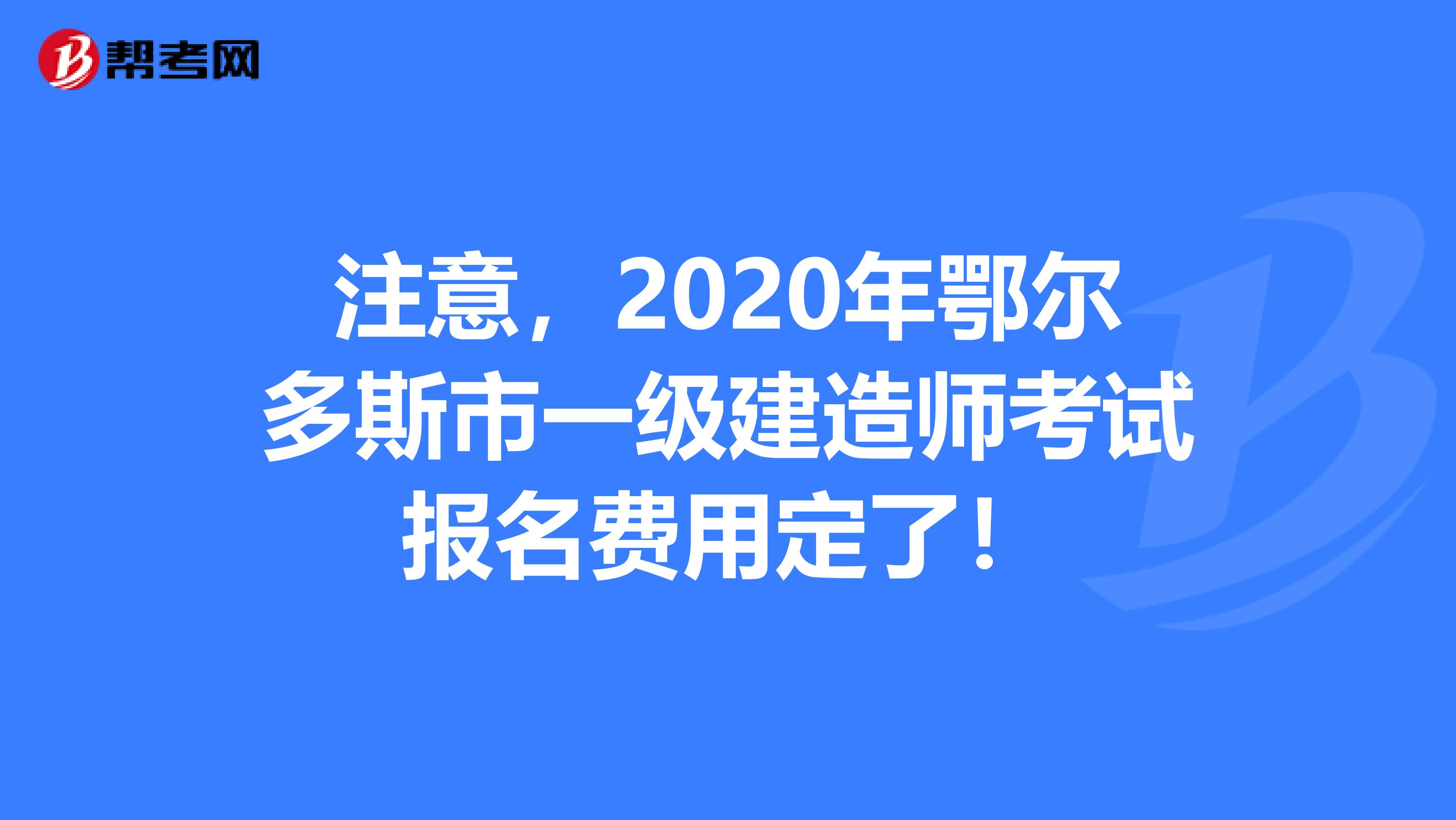 注意，2020年鄂尔多斯市一级建造师考试报名费用定了！