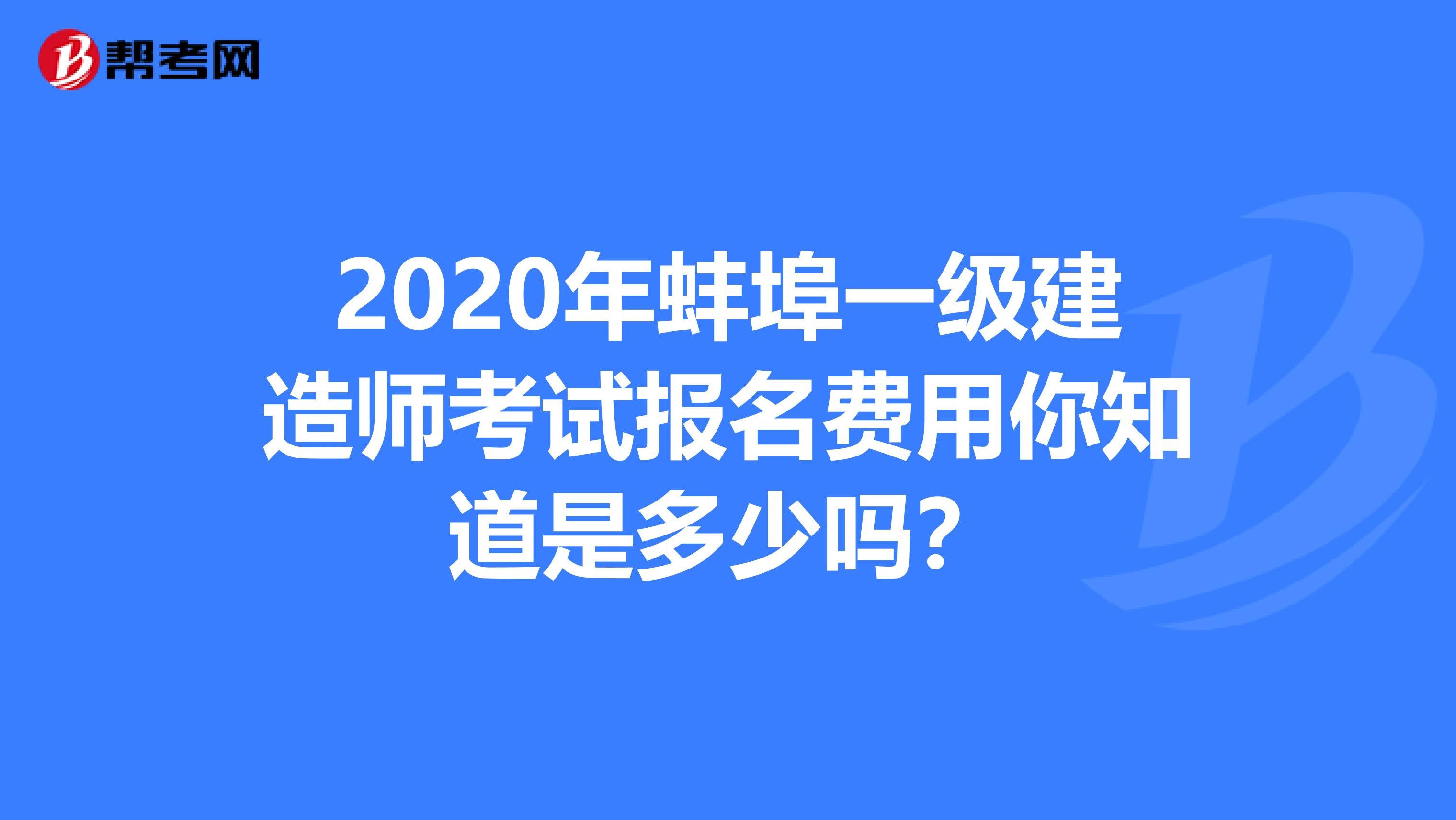 2020年蚌埠一级建造师考试报名费用你知道是多少吗？