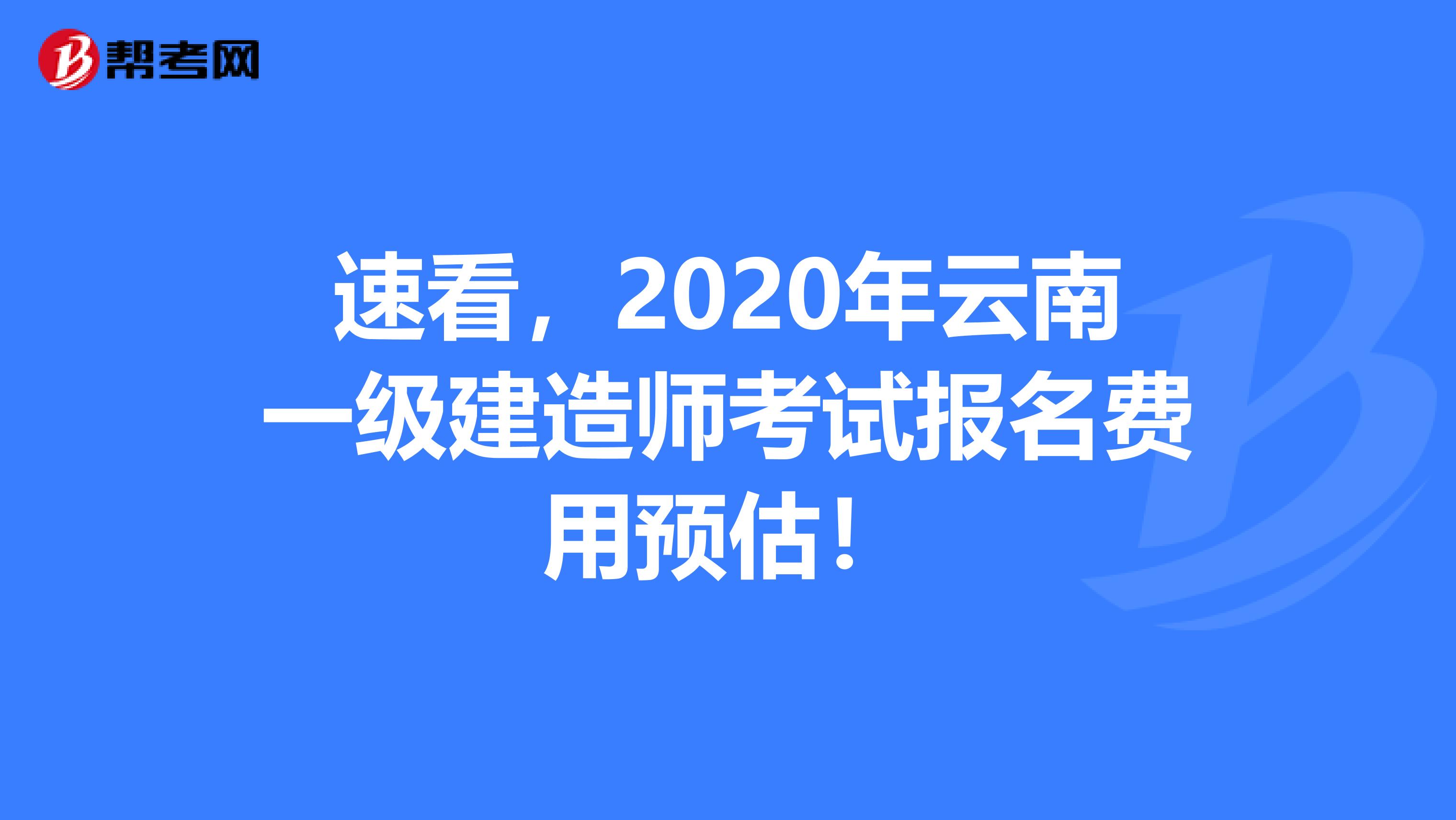 速看，2020年云南一级建造师考试报名费用预估！