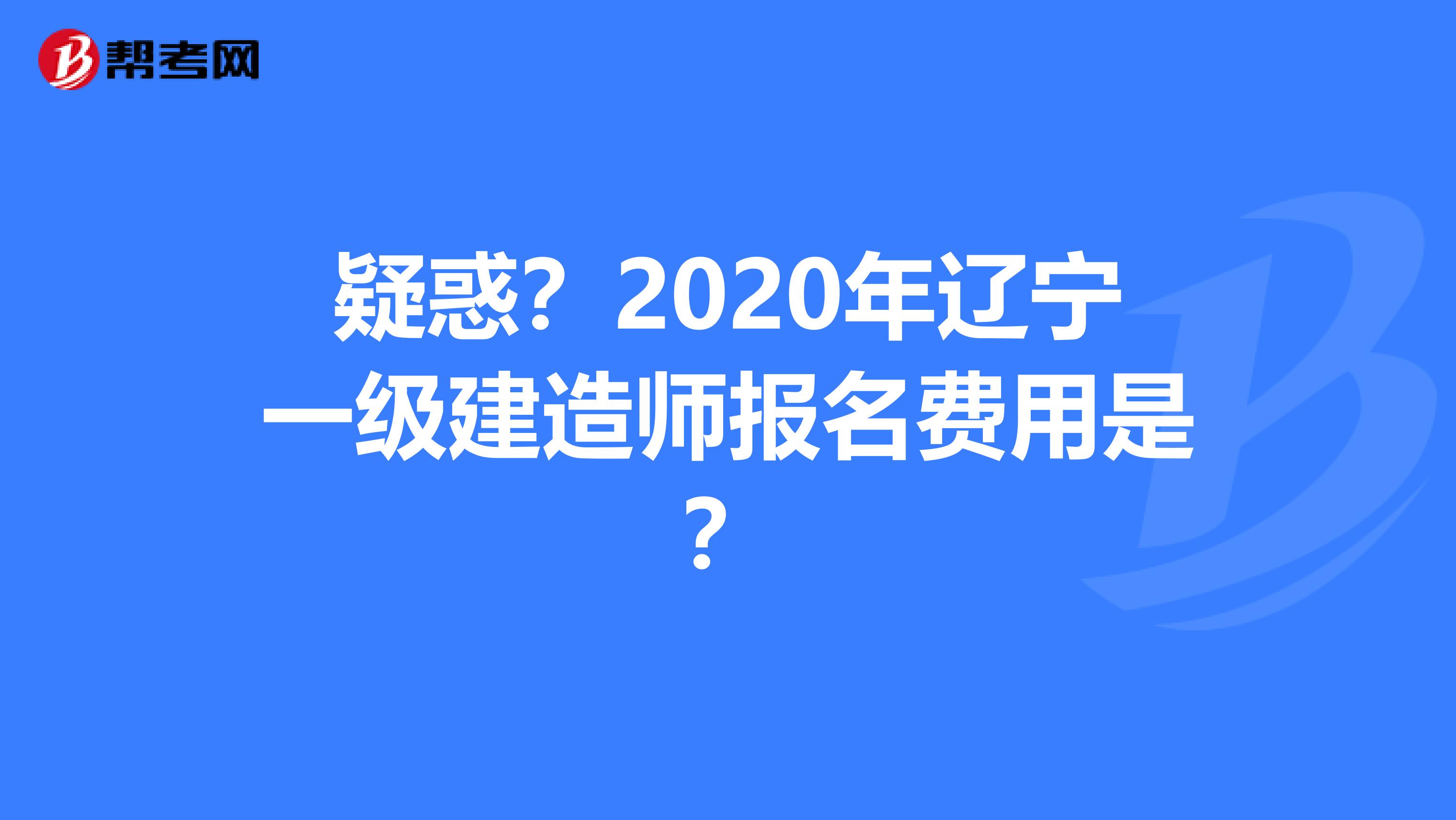 疑惑？2020年辽宁一级建造师报名费用是？