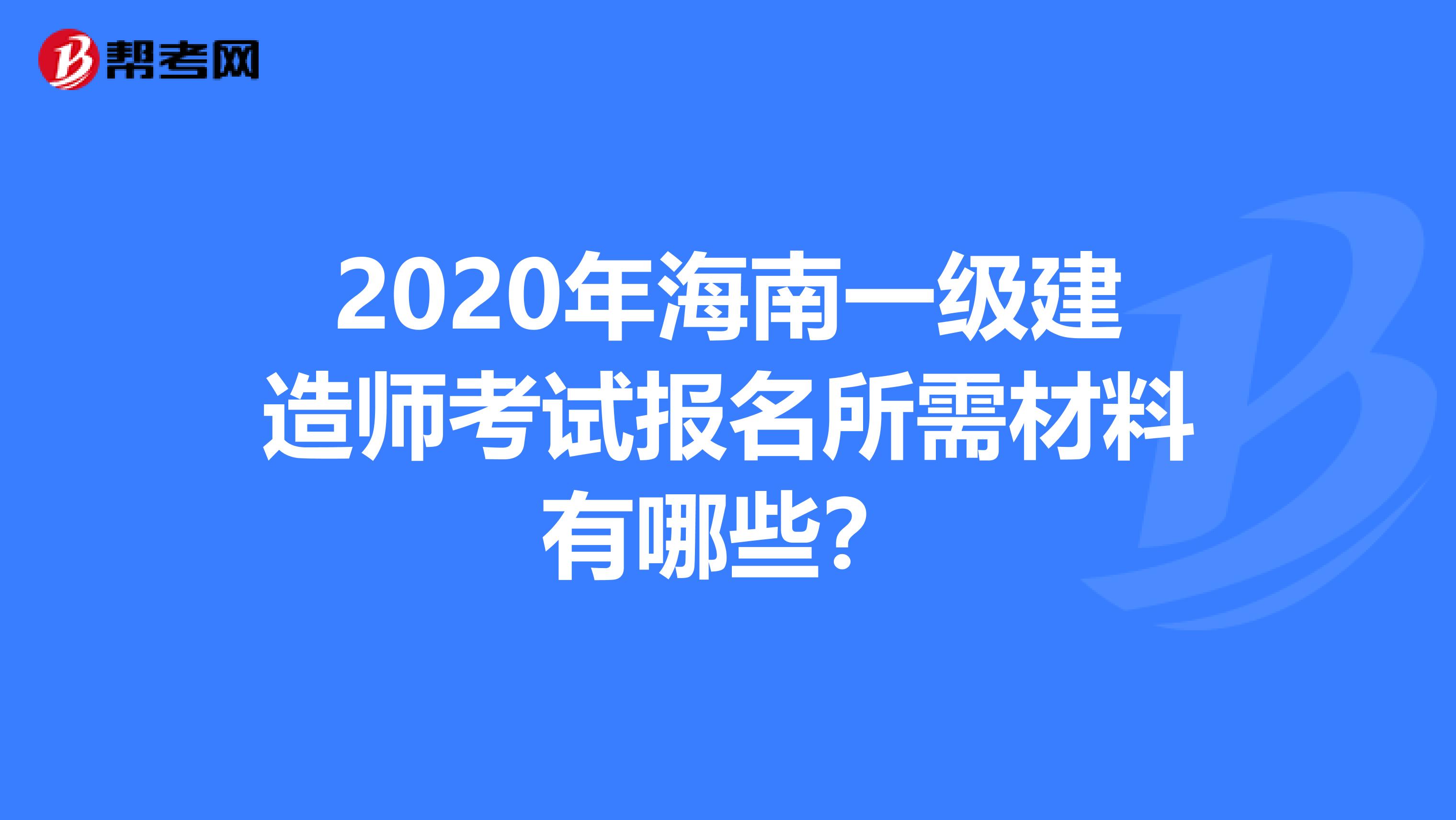 2020年海南一级建造师考试报名所需材料有哪些？