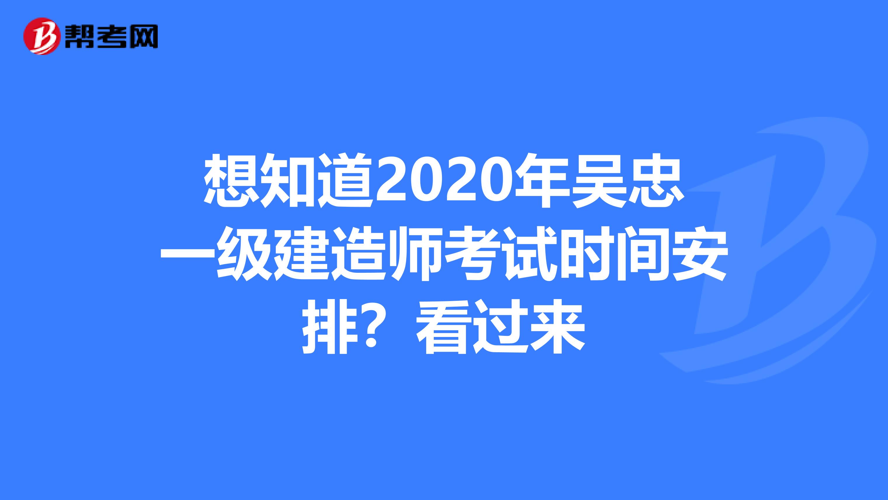 想知道2020年吴忠一级建造师考试时间安排？看过来