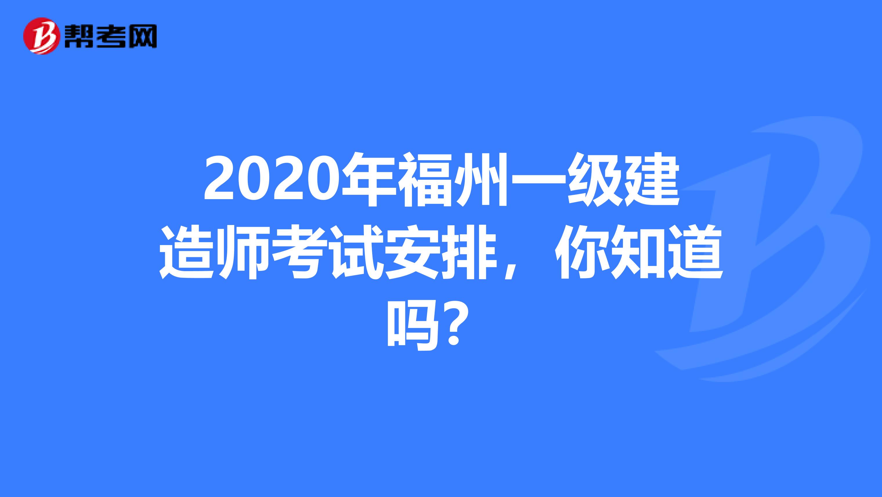 2020年福州一级建造师考试安排，你知道吗？