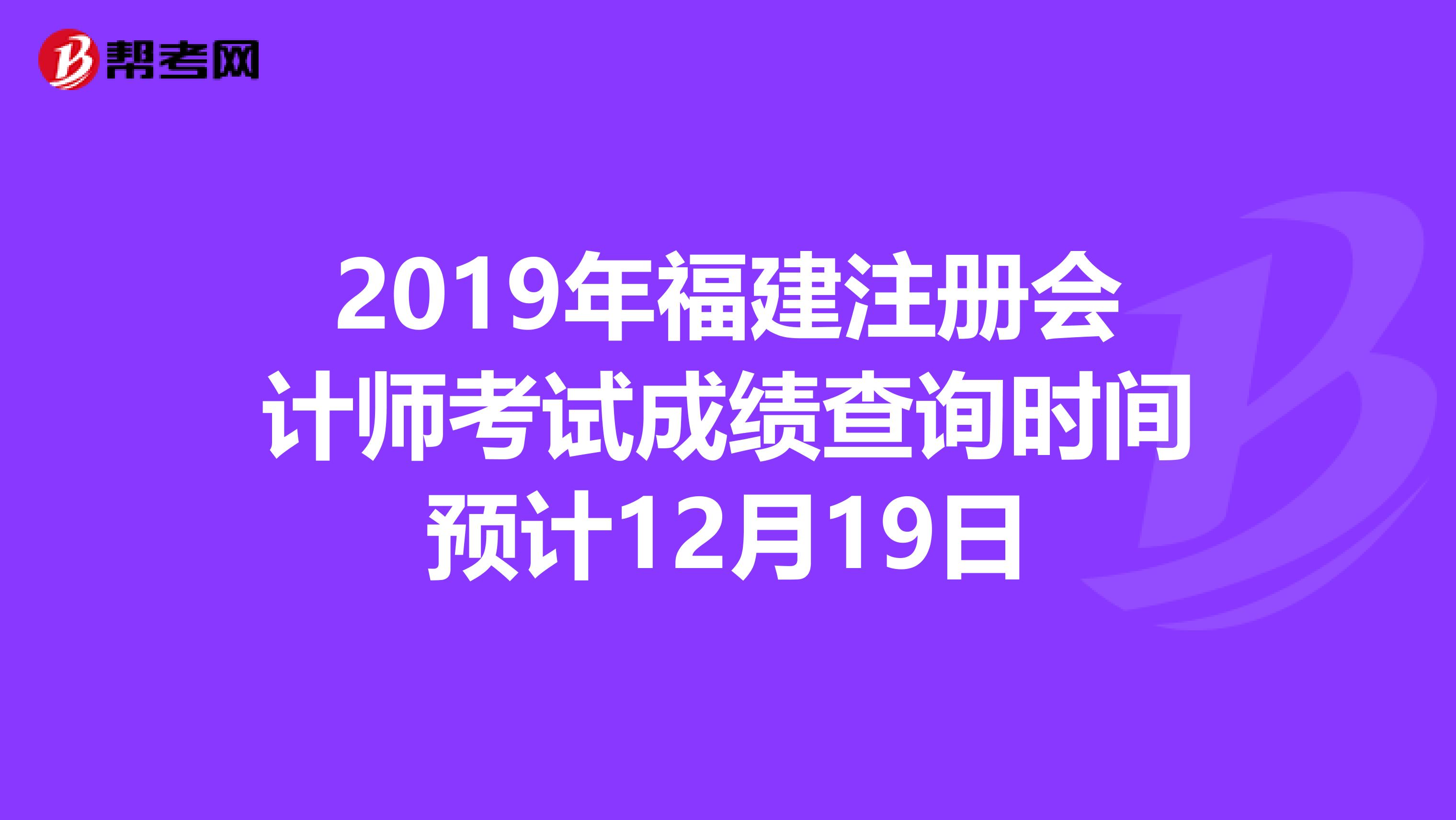 2019年福建注册会计师考试成绩查询时间预计12月19日