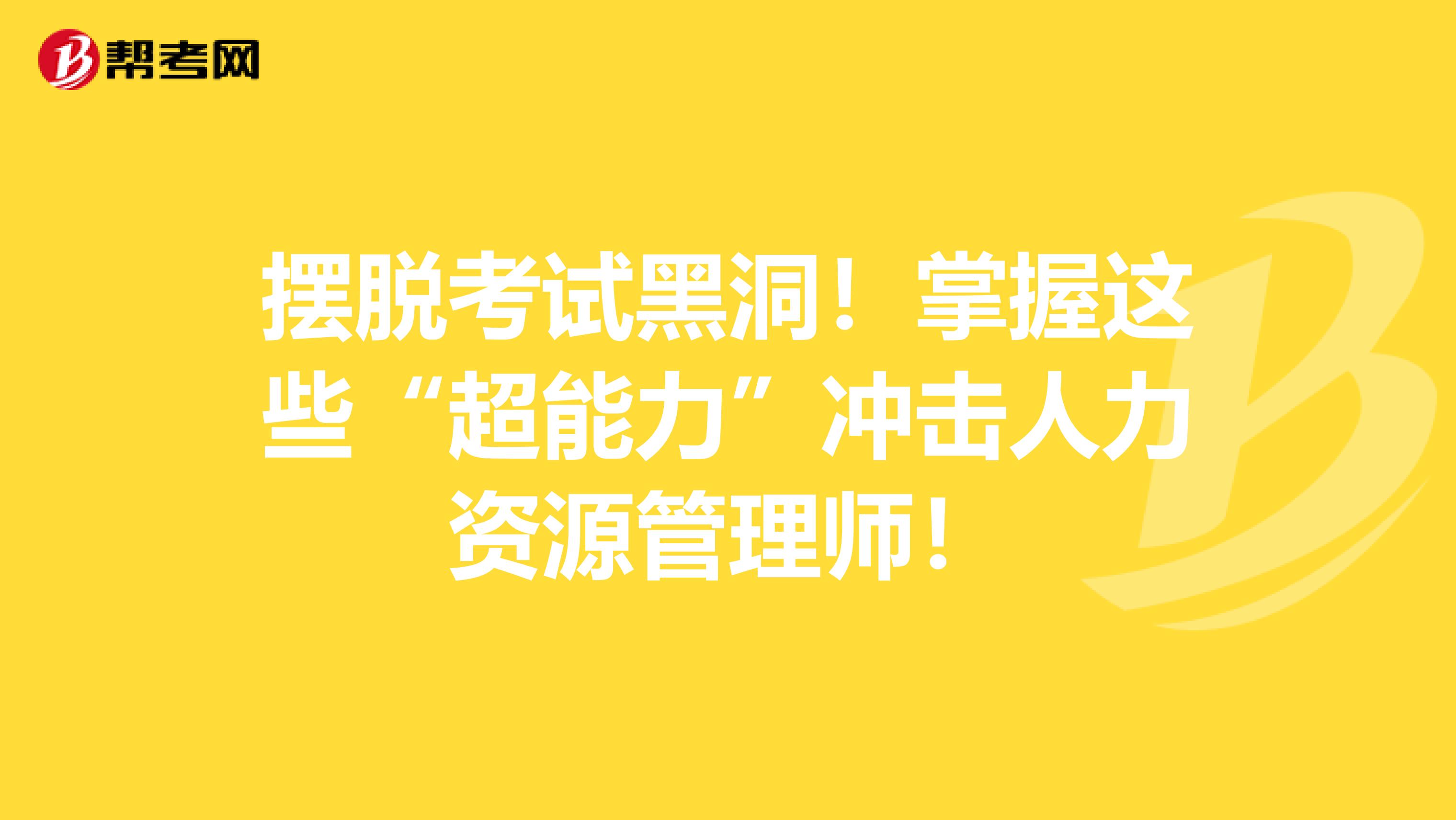 摆脱考试黑洞！掌握这些“超能力”冲击人力资源管理师！