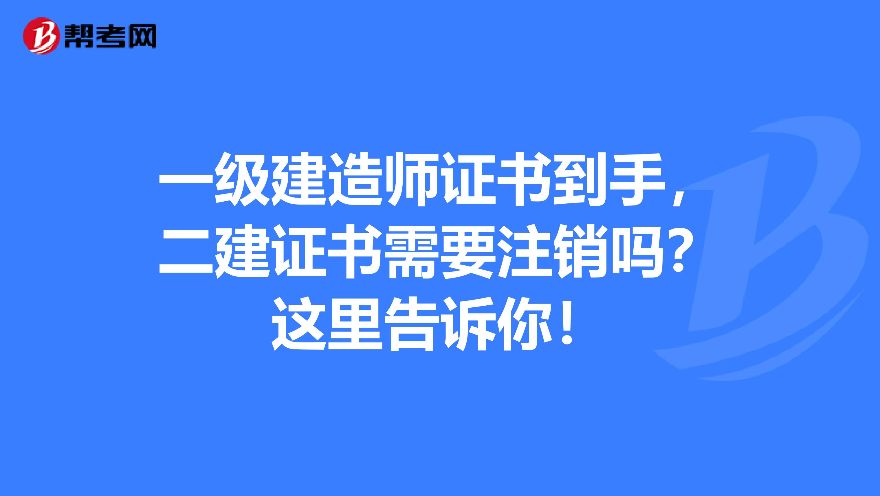 一级建造师证书到手，二建证书需要注销吗？这里告诉你！