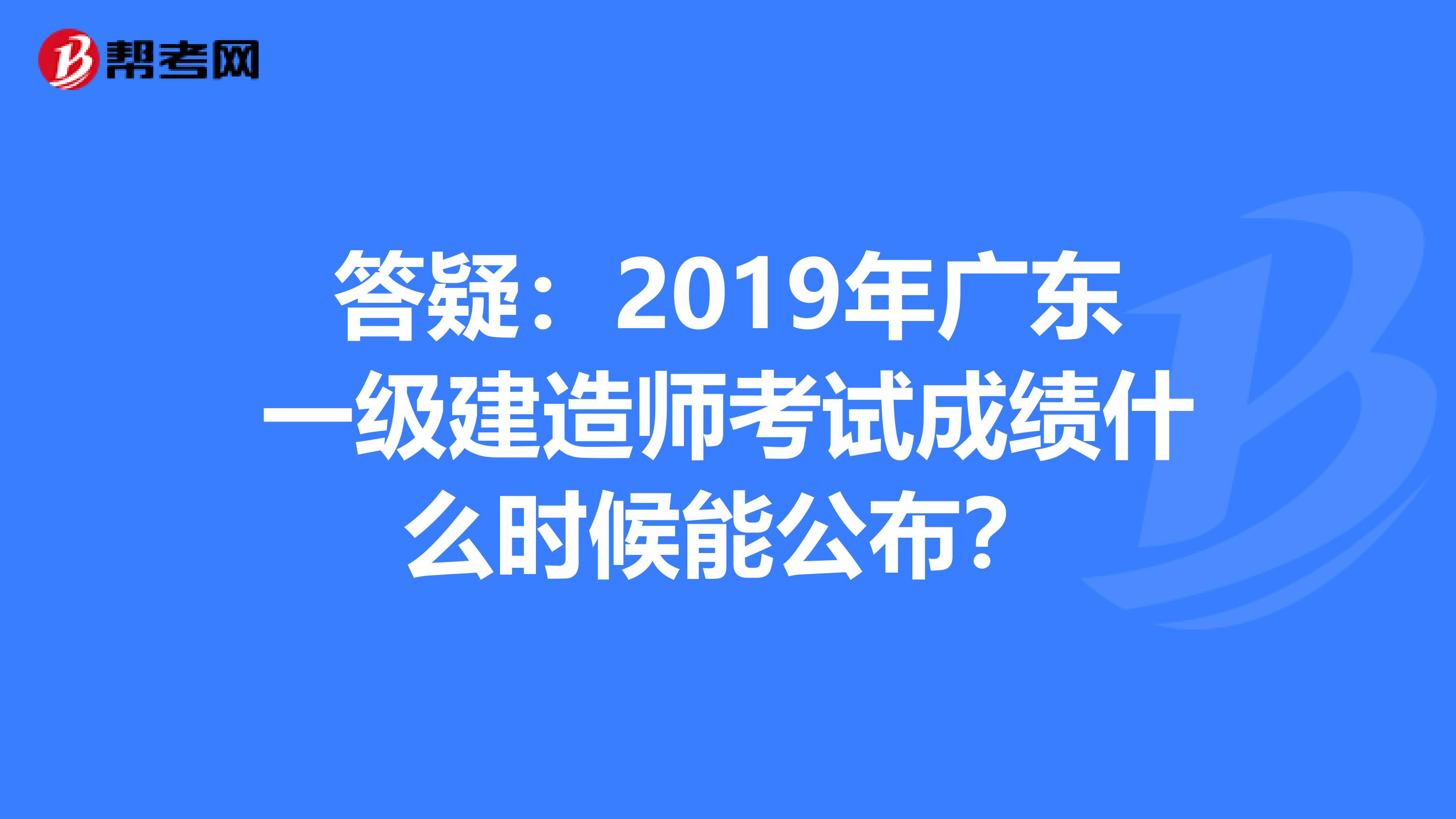 答疑：2019年广东一级建造师考试成绩什么时候能公布？