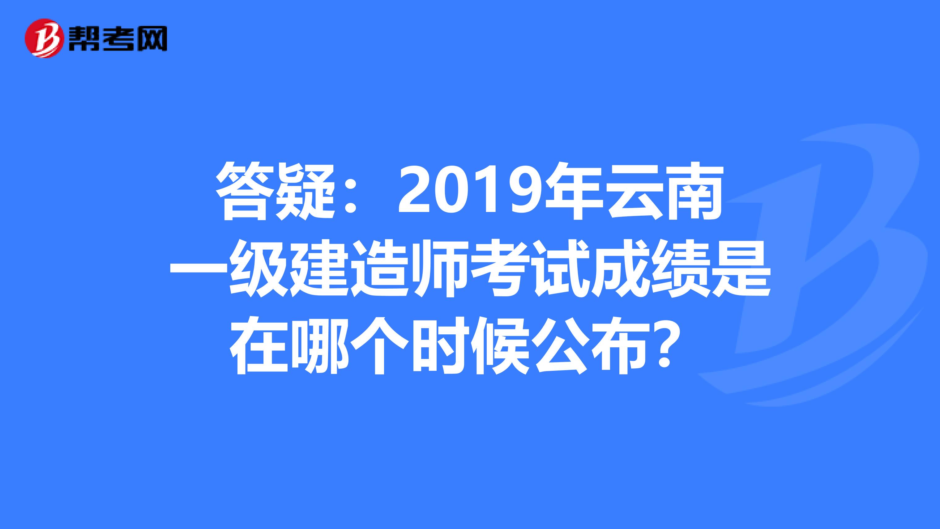 答疑：2019年云南一级建造师考试成绩是在哪个时候公布？