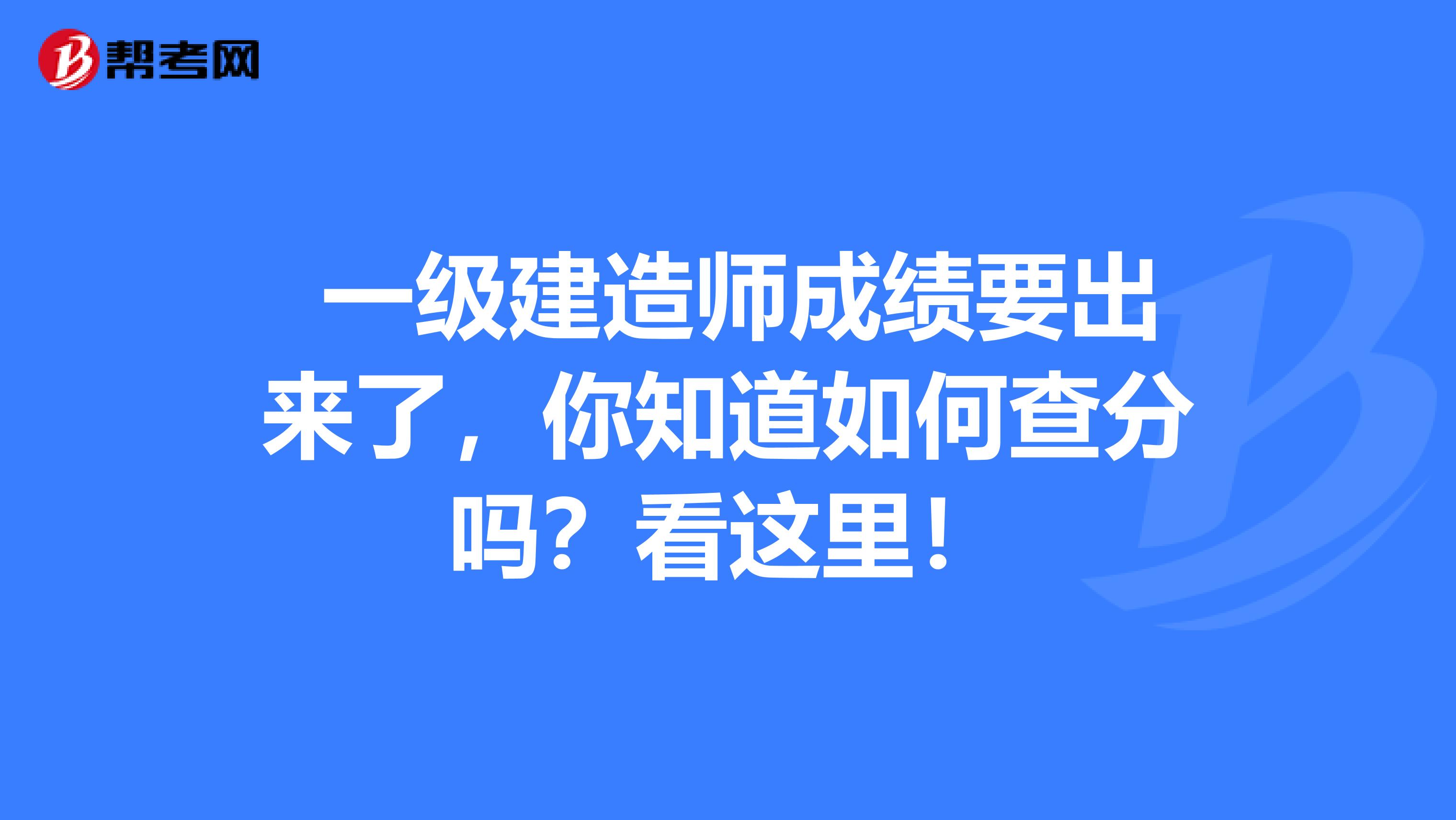  一级建造师成绩要出来了，你知道如何查分吗？看这里！