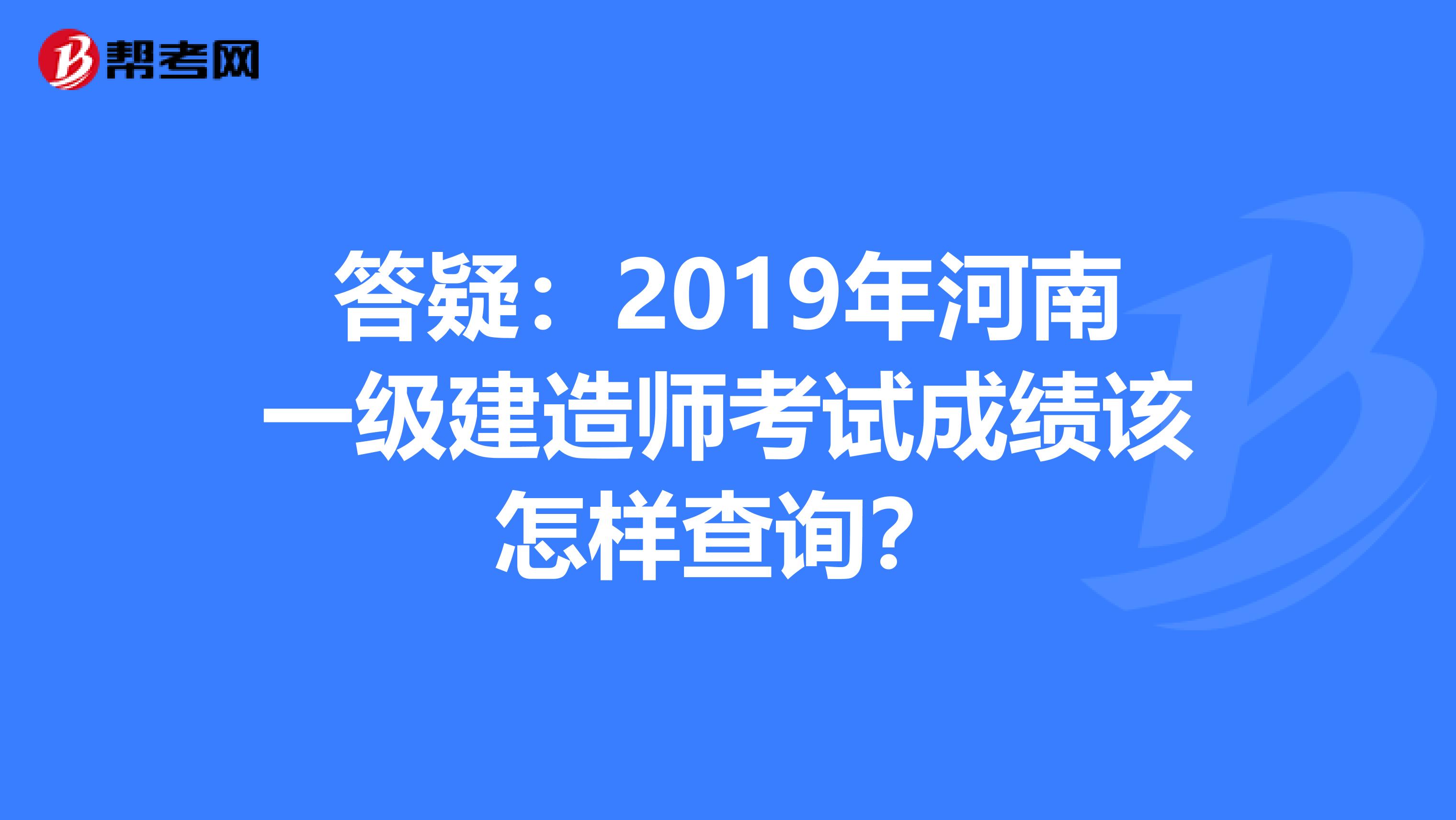 答疑：2019年河南一级建造师考试成绩该怎样查询？