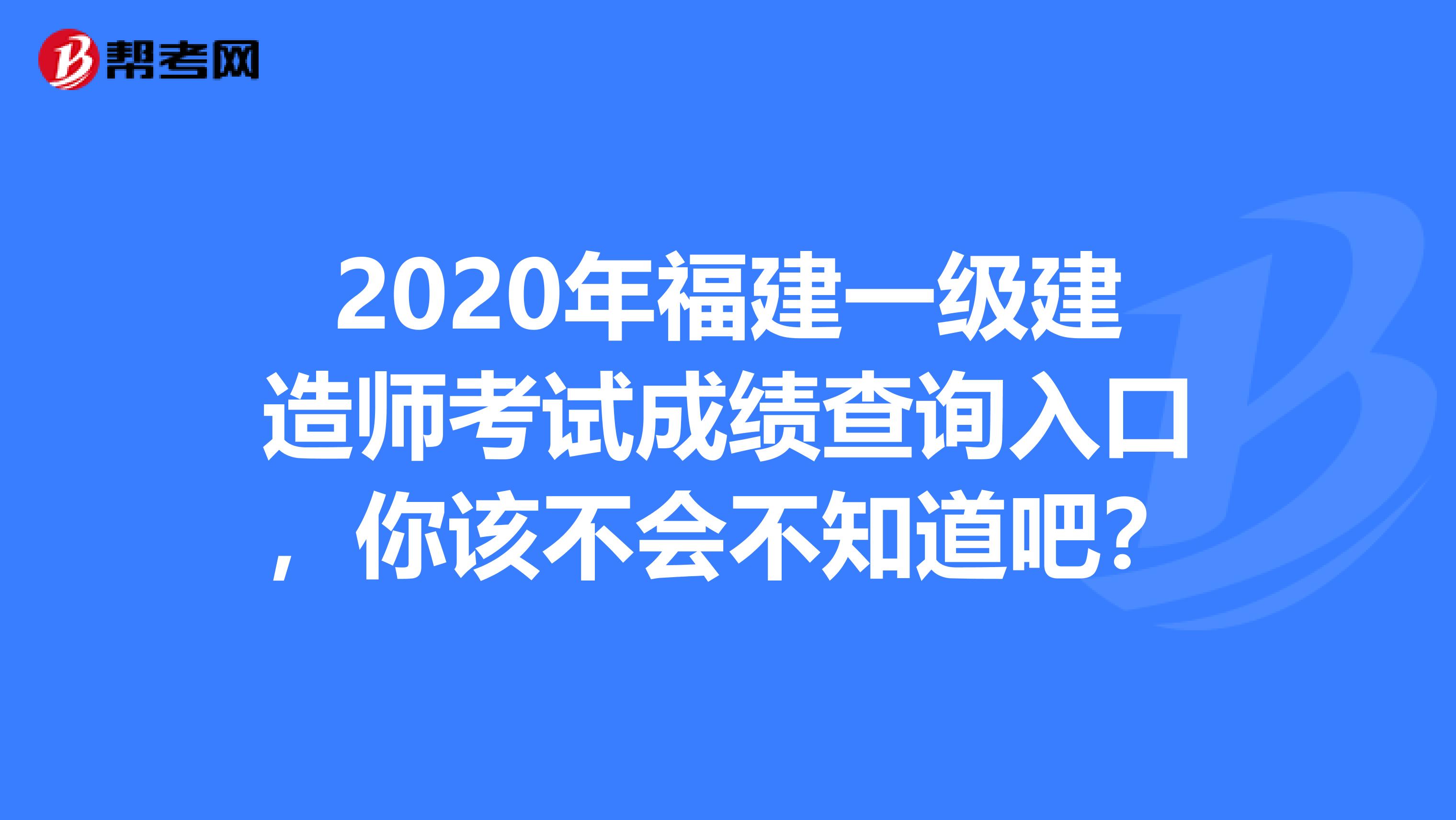 2020年福建一级建造师考试成绩查询入口，你该不会不知道吧？