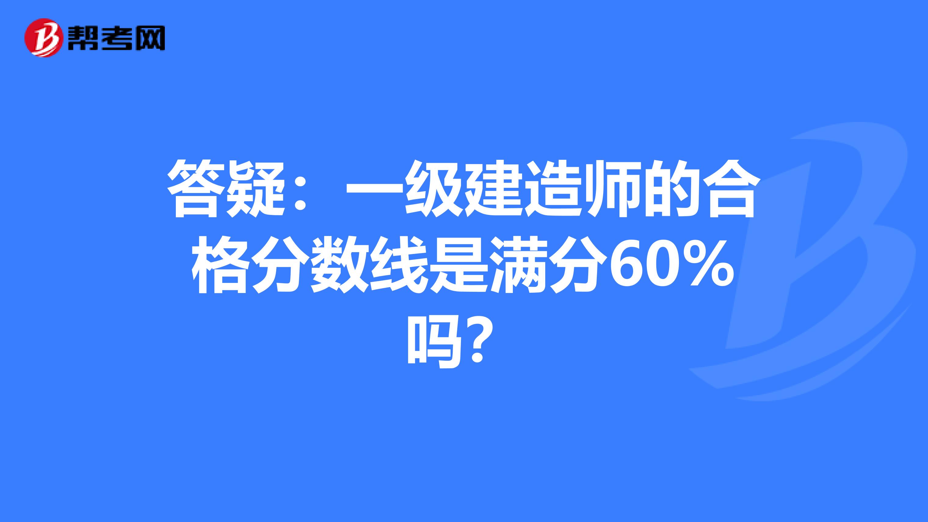 答疑：一级建造师的合格分数线是满分60%吗？