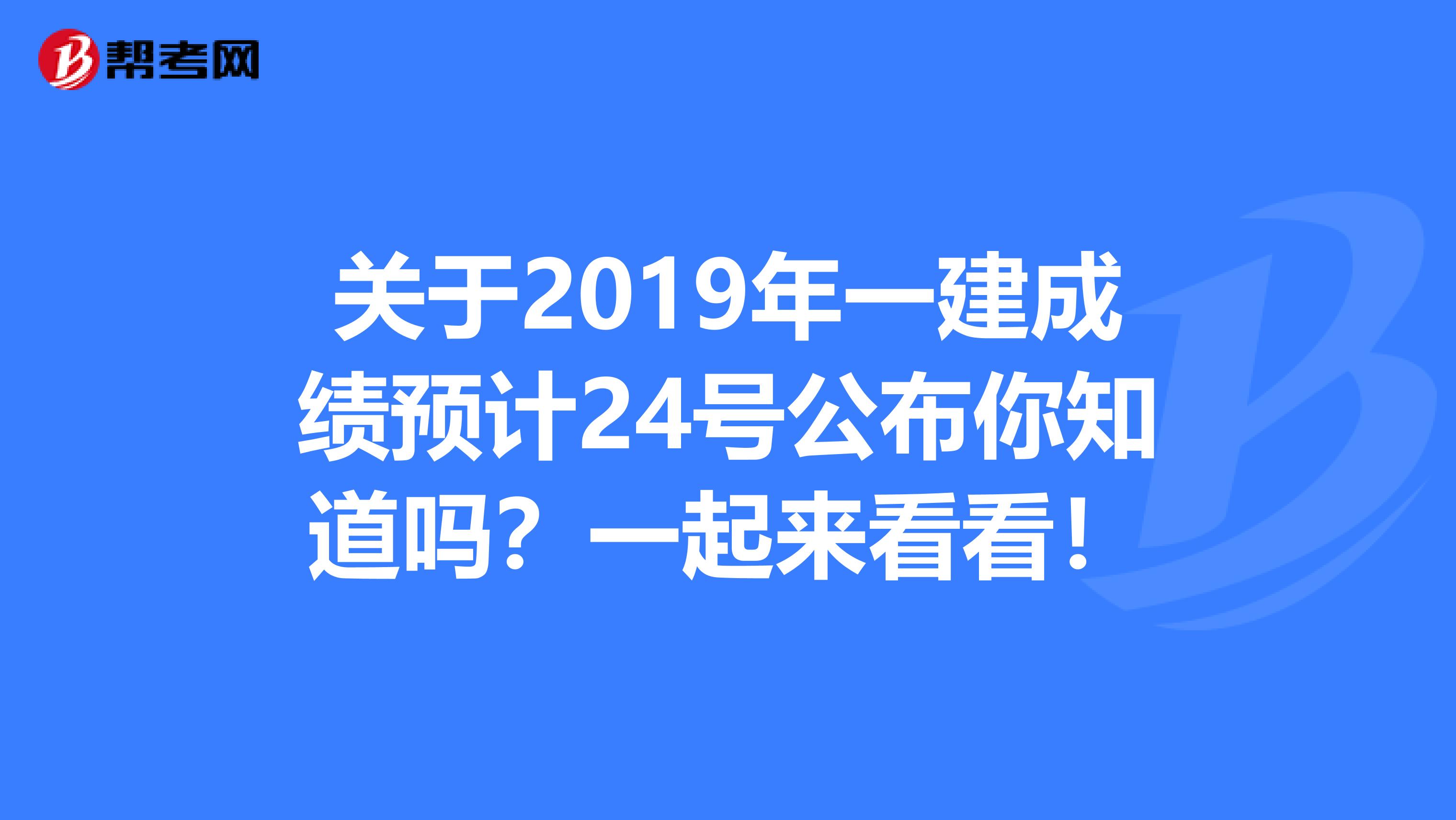 关于2019年一建成绩预计24号公布你知道吗？一起来看看！