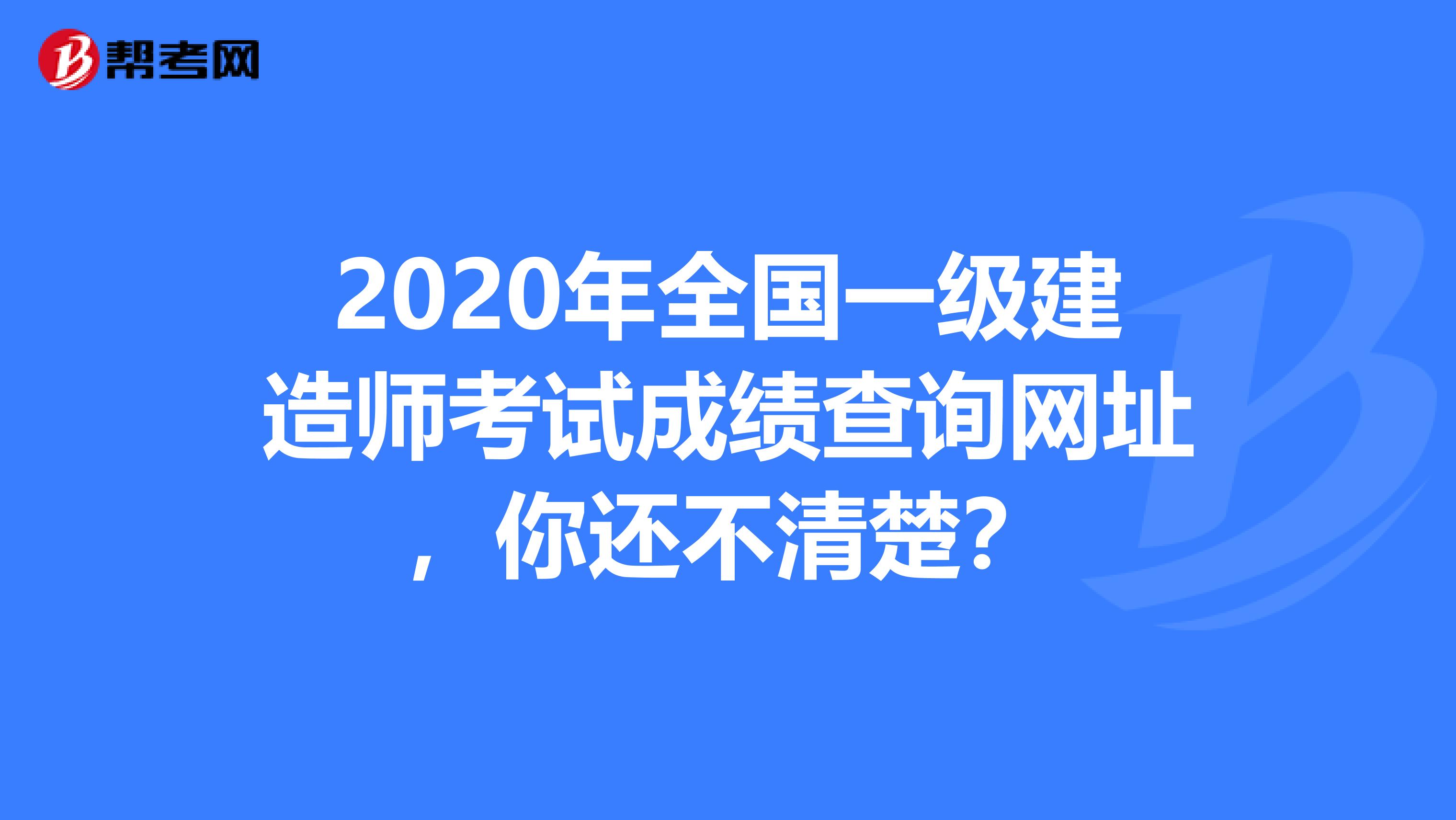 2020年全国一级建造师考试成绩查询网址，你还不清楚？