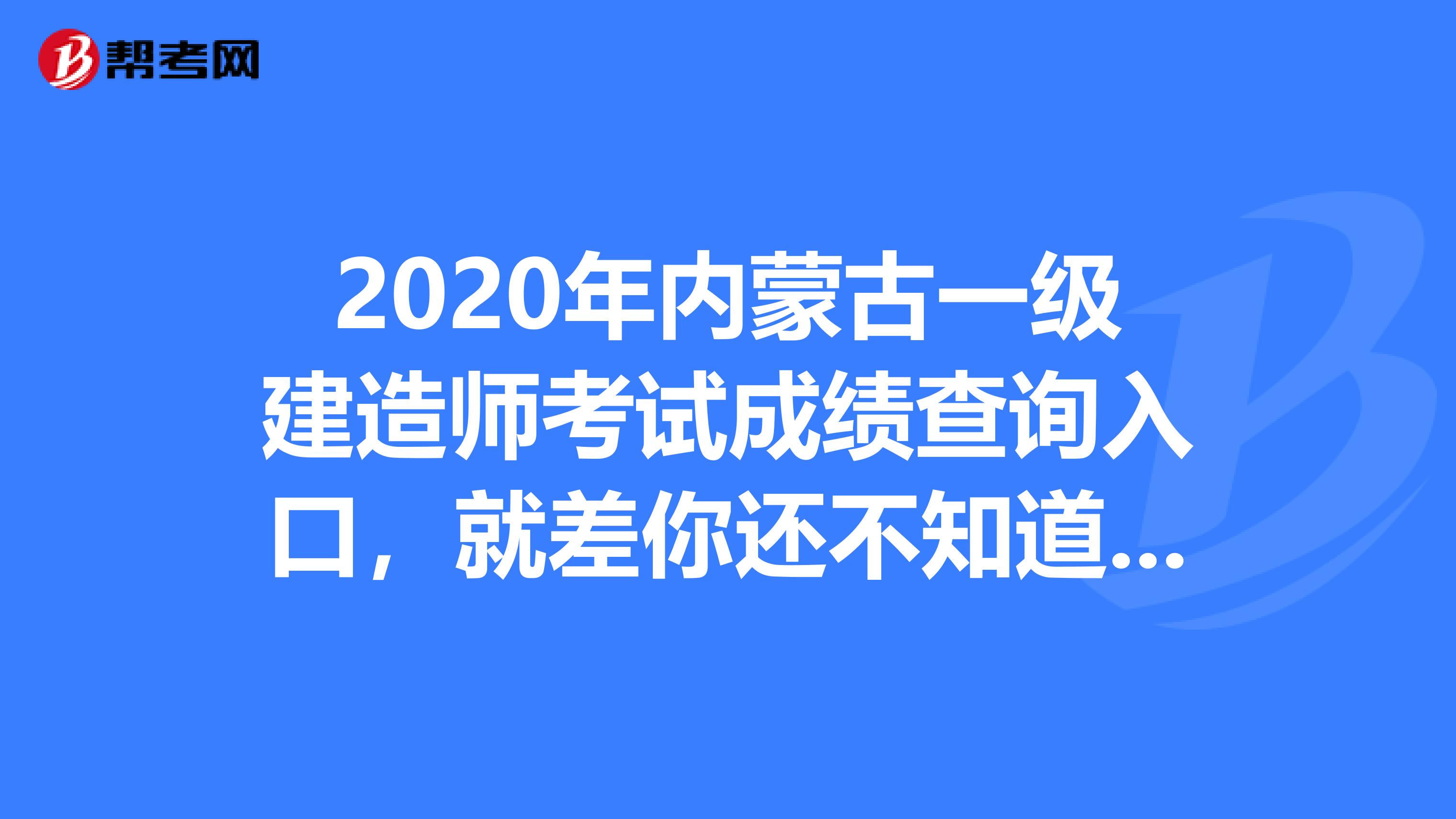 2020年内蒙古一级建造师考试成绩查询入口，就差你还不知道了！
