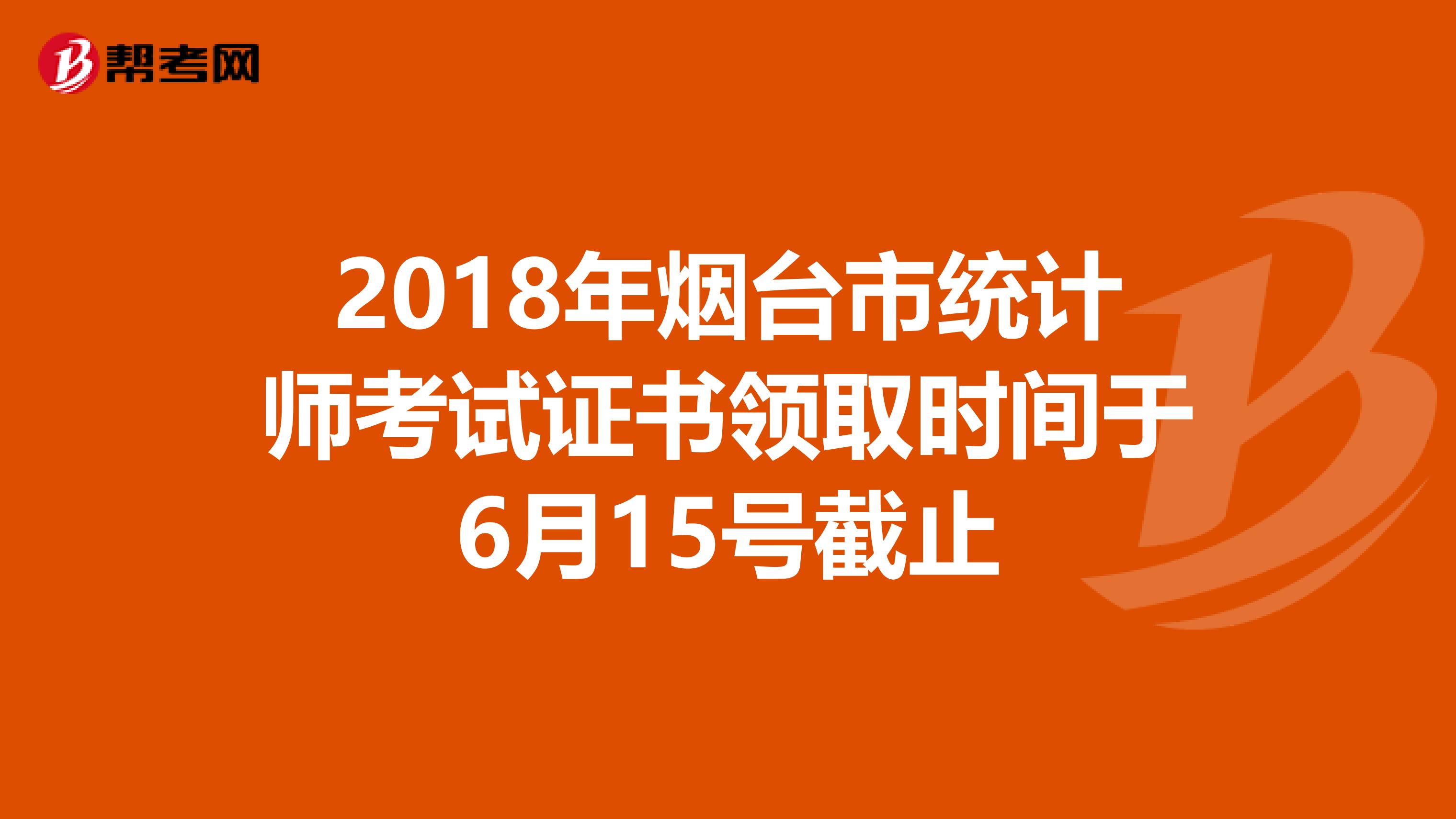 2018年烟台市统计师考试证书领取时间于6月15号截止