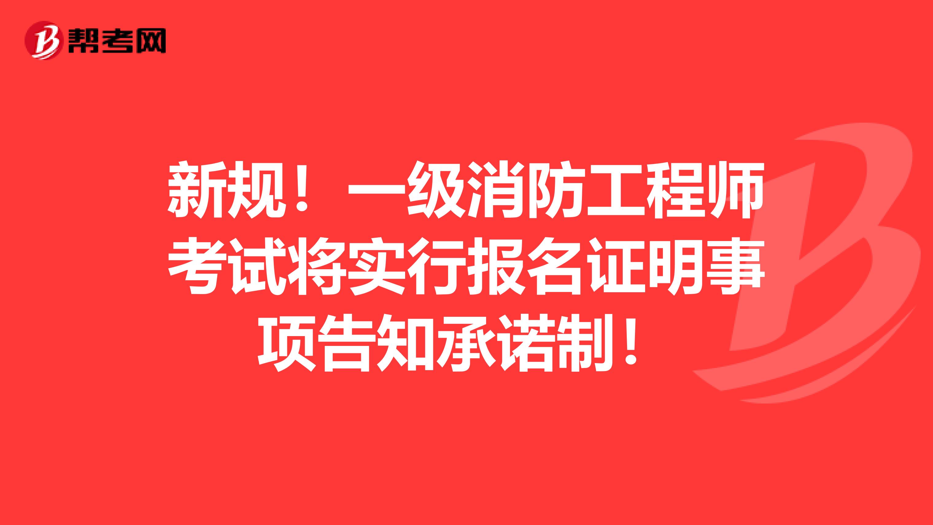 新规！一级消防工程师考试将实行报名证明事项告知承诺制！