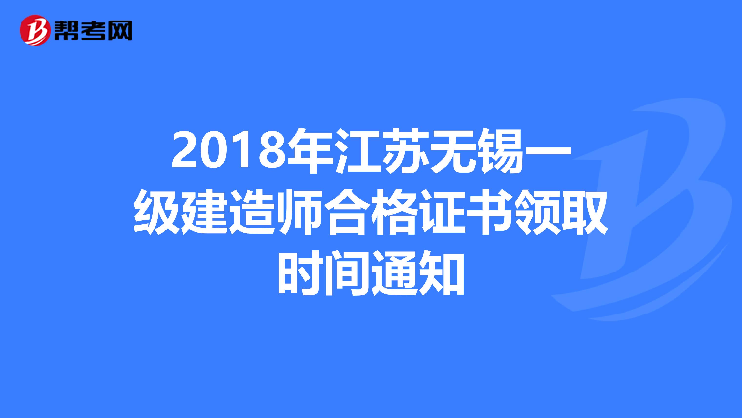 2018年江苏无锡一级建造师合格证书领取时间通知