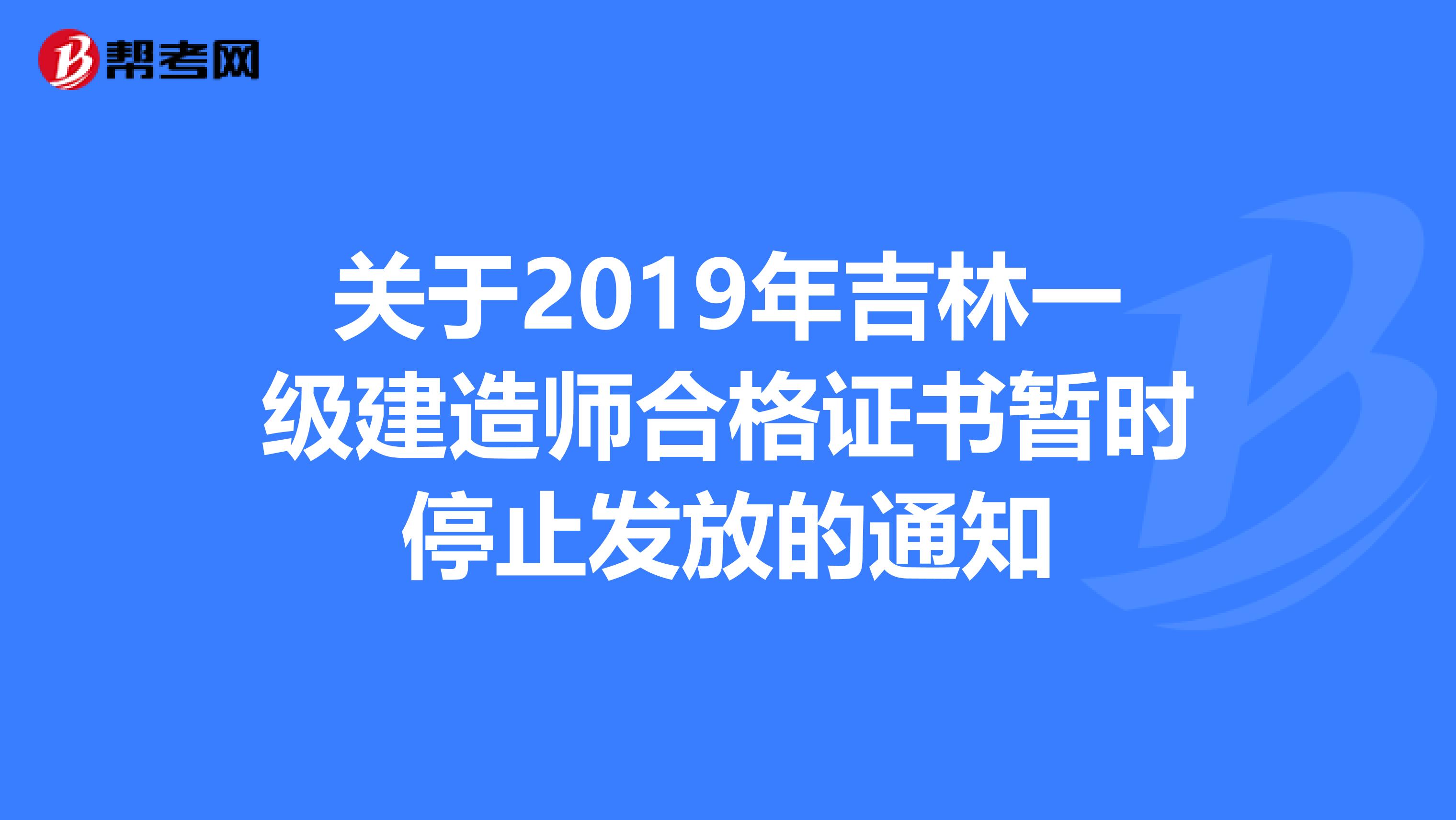 关于2019年吉林一级建造师合格证书暂时停止发放的通知