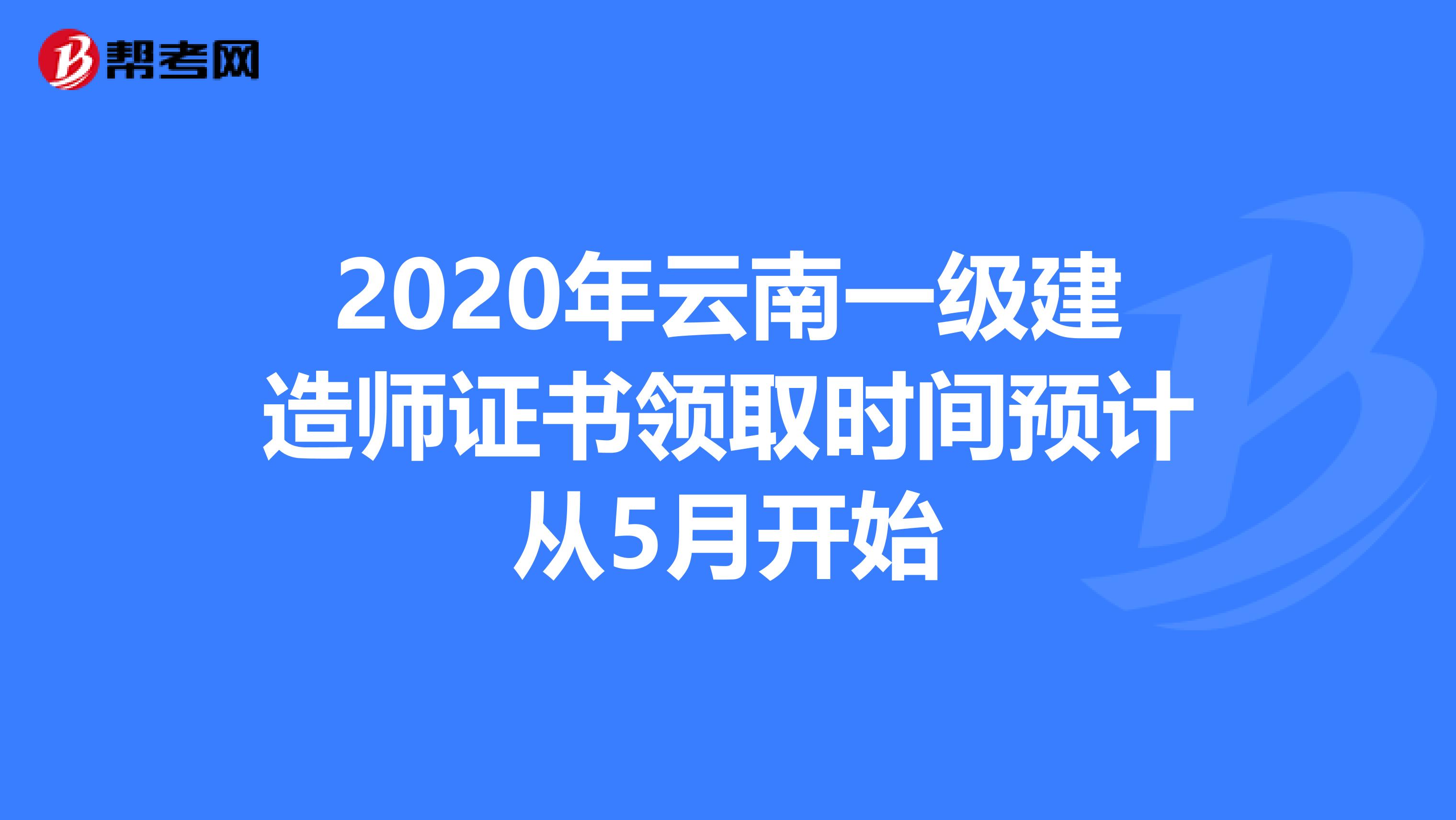 2020年云南一级建造师证书领取时间预计从5月开始