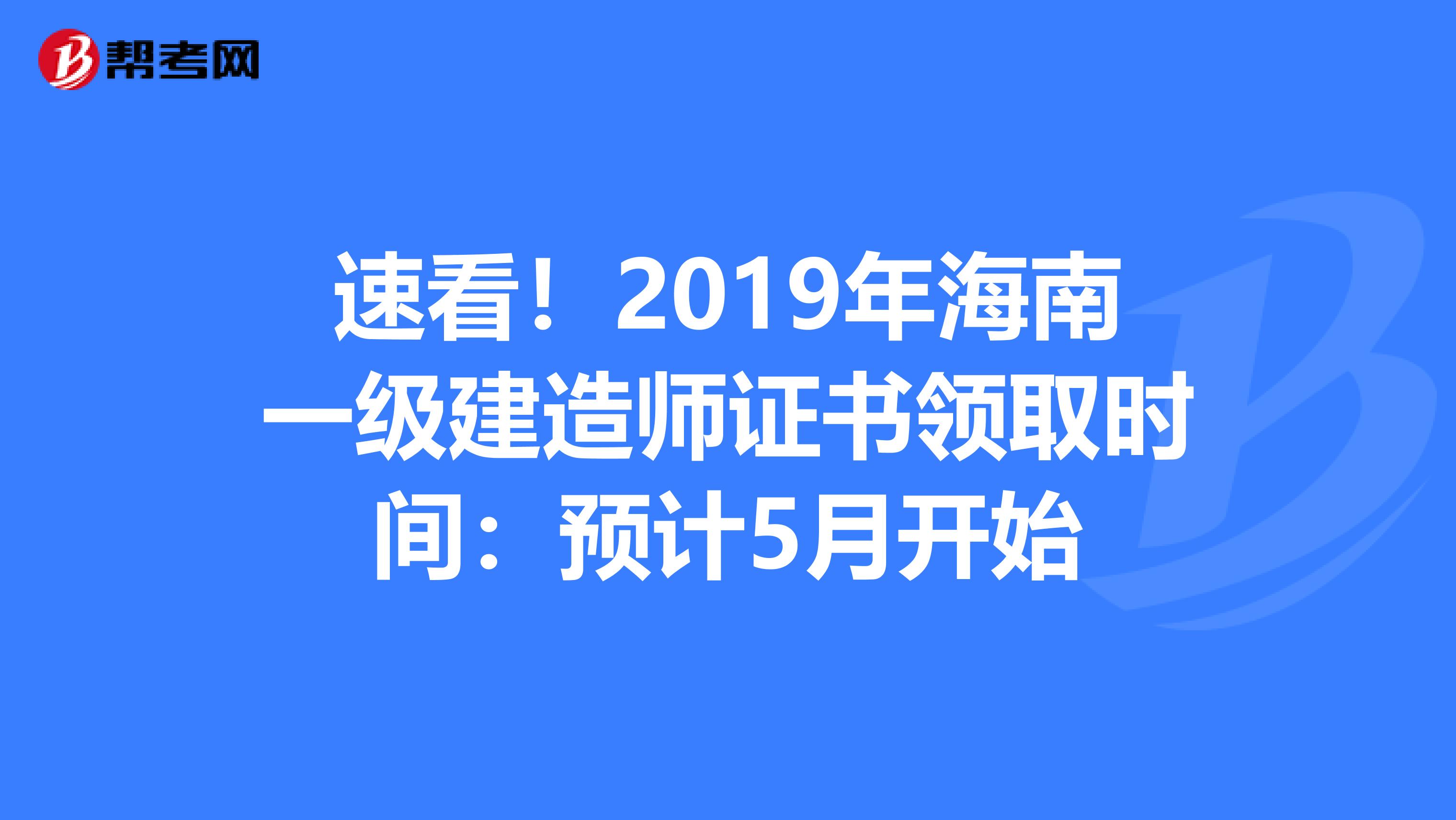 速看！2019年海南一级建造师证书领取时间：预计5月开始