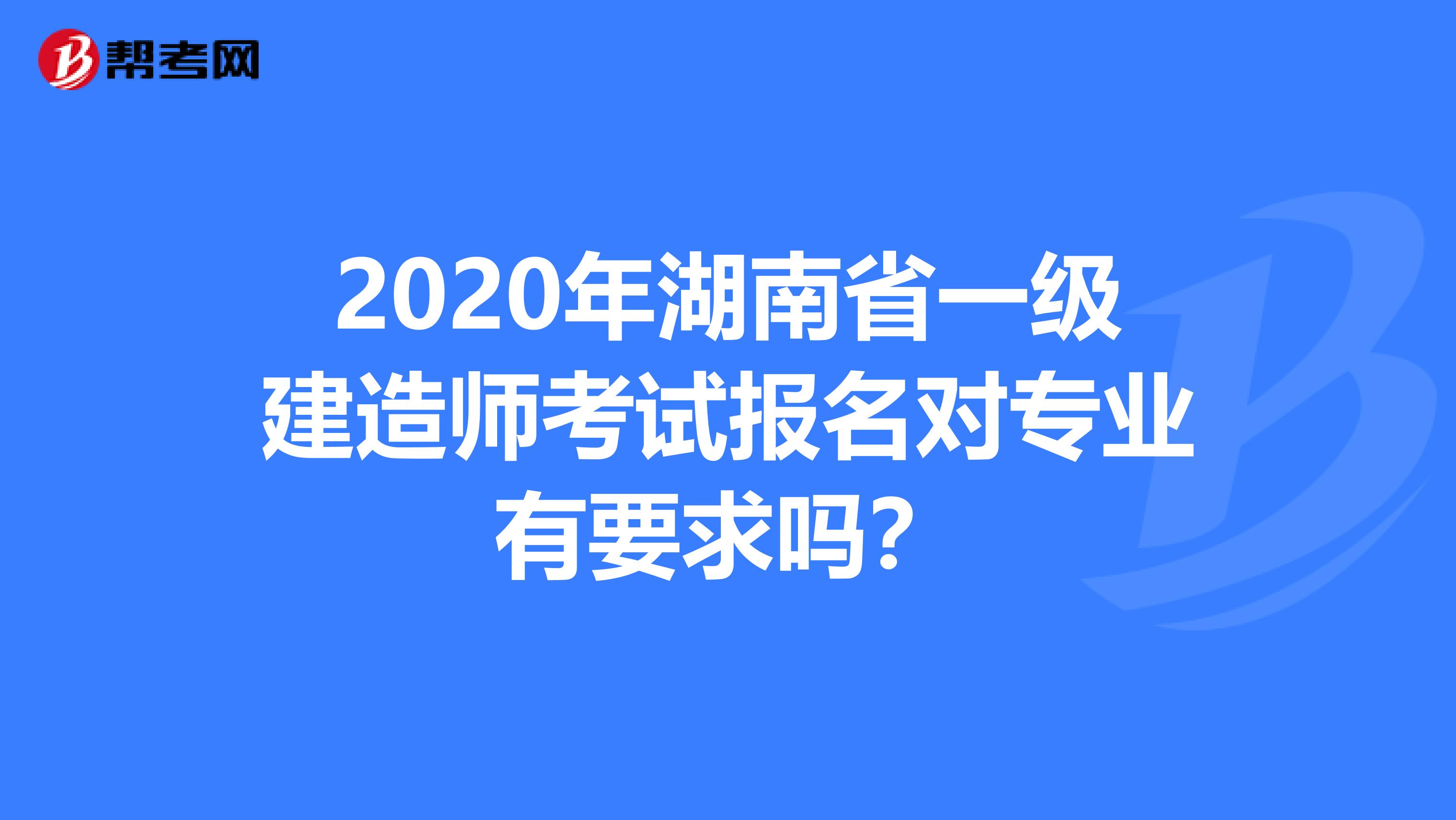 2020年湖南省一级建造师考试报名对专业有要求吗？