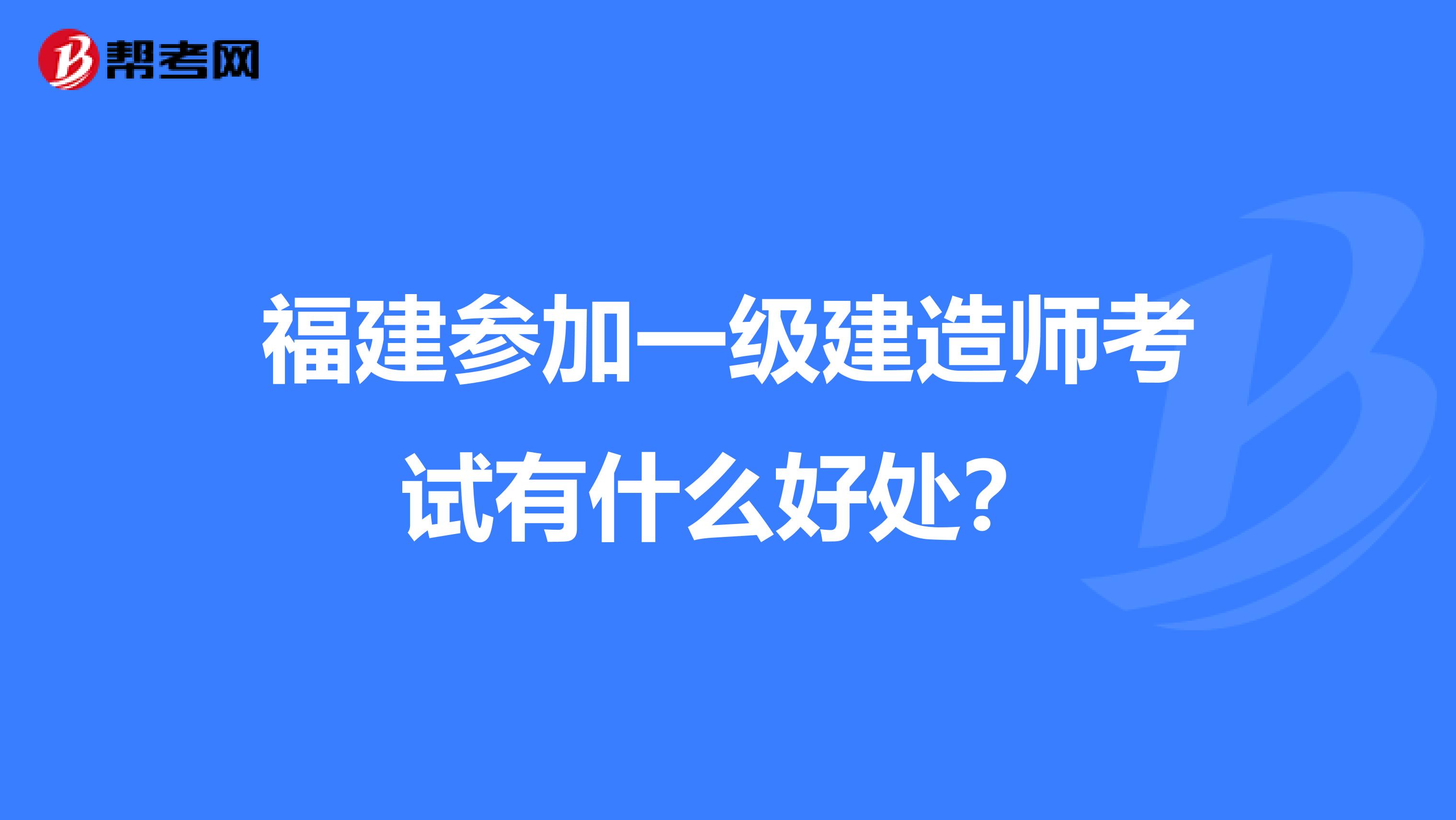 福建参加一级建造师考试有什么好处?
