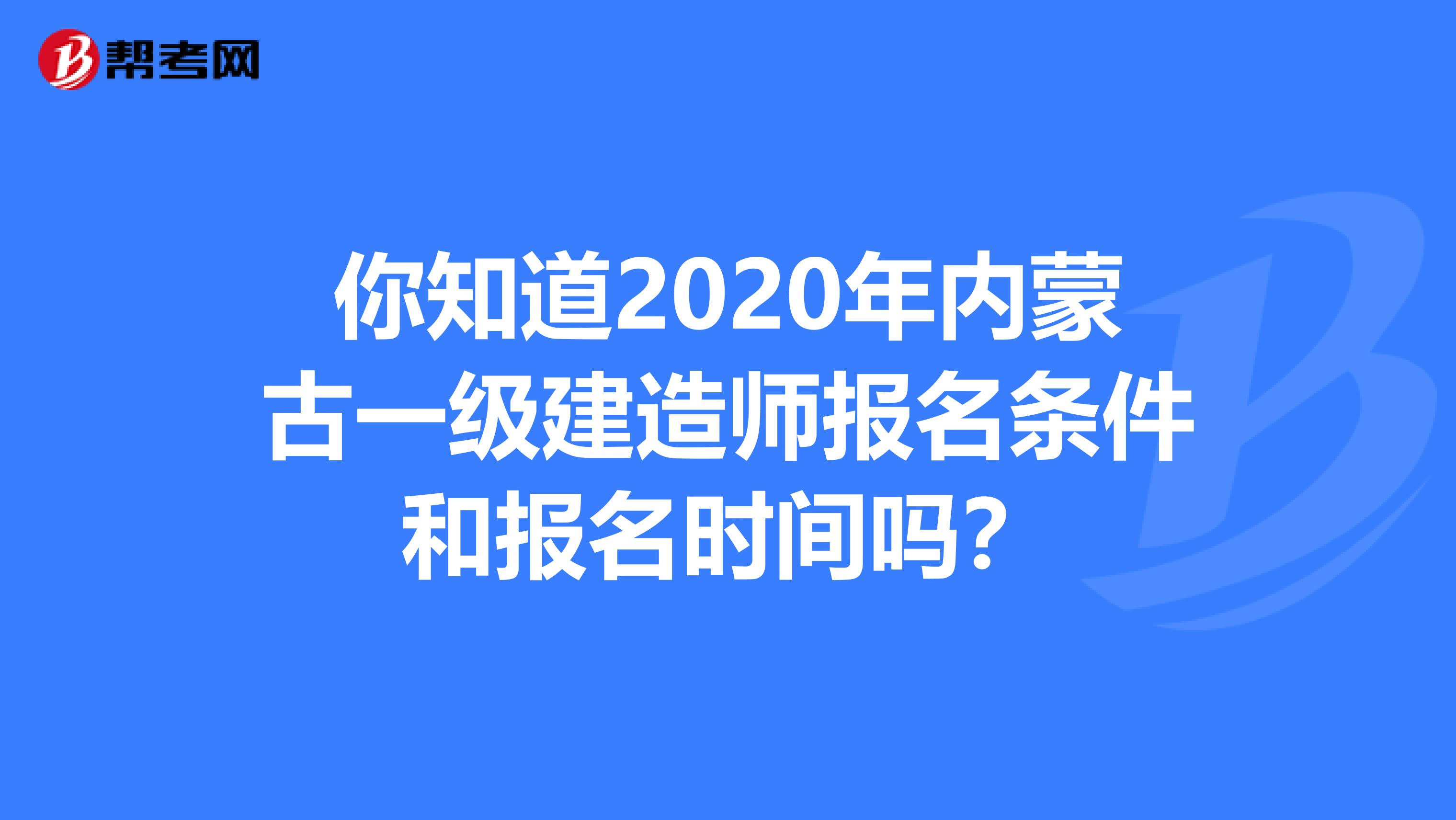 你知道2020年内蒙古一级建造师报名条件和报名时间吗？