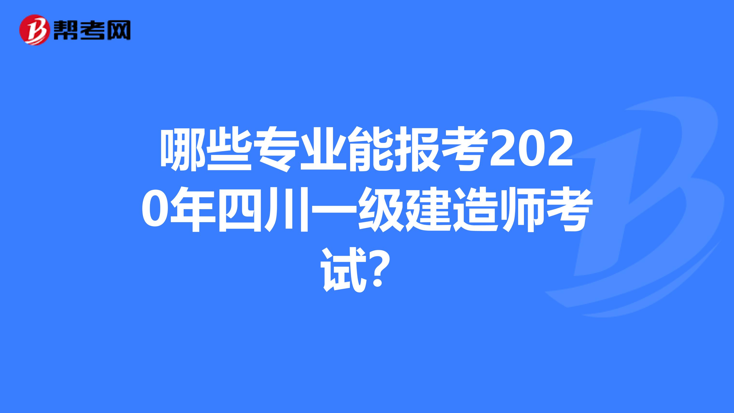 哪些专业能报考2020年四川一级建造师考试？