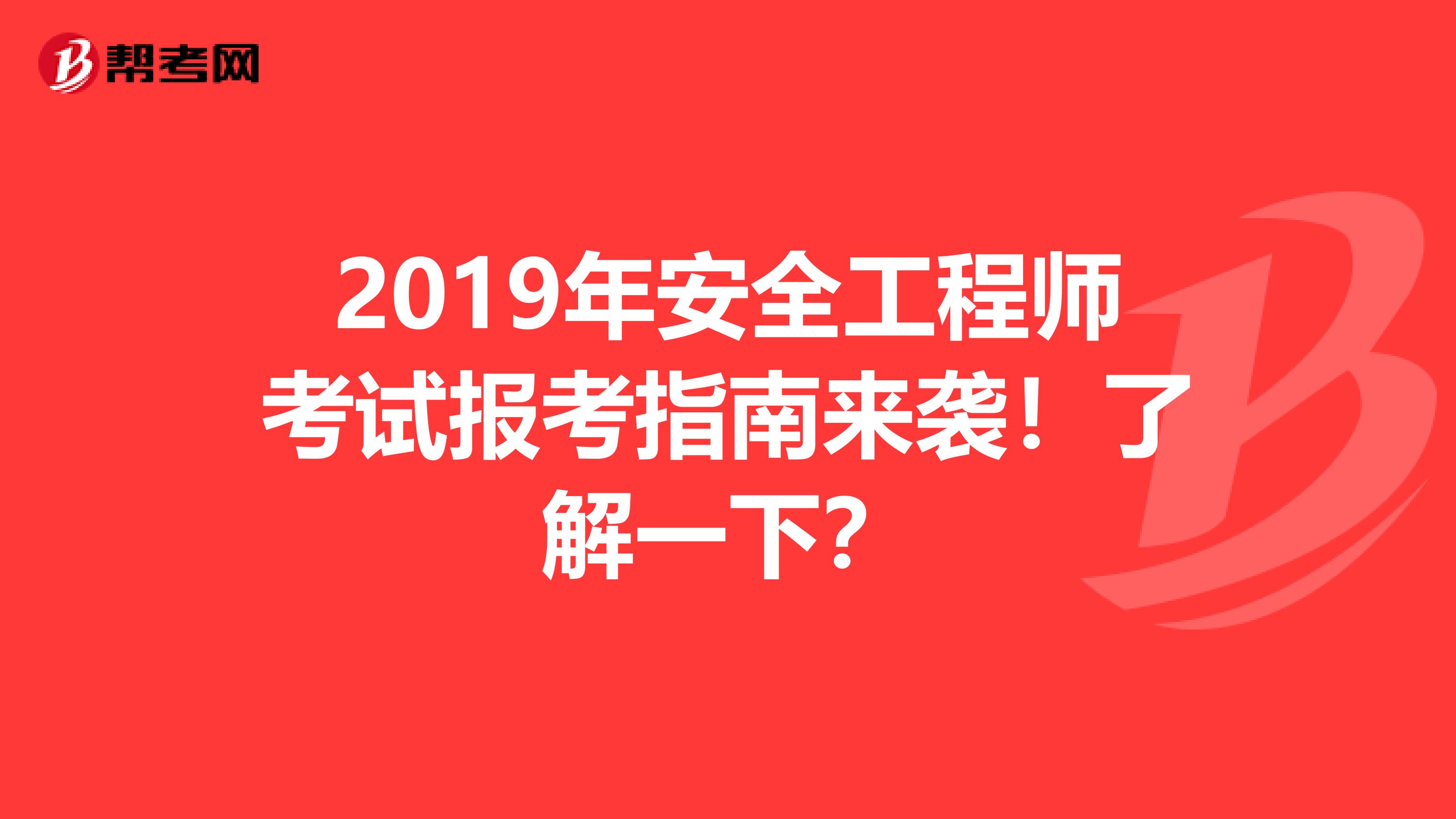 2019年安全工程师考试报考指南来袭！了解一下？