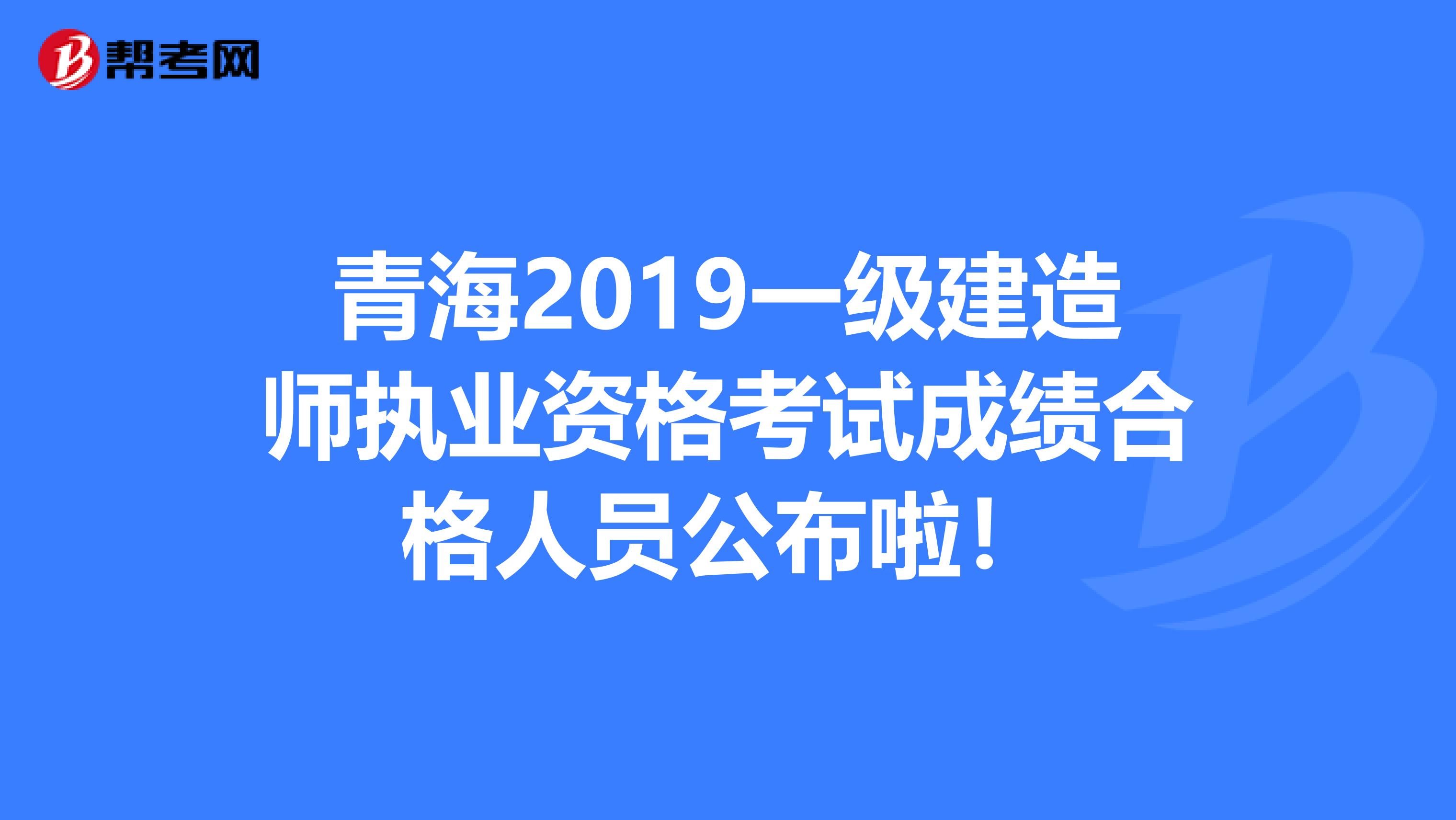 青海2019一级建造师执业资格考试成绩合格人员公布啦！