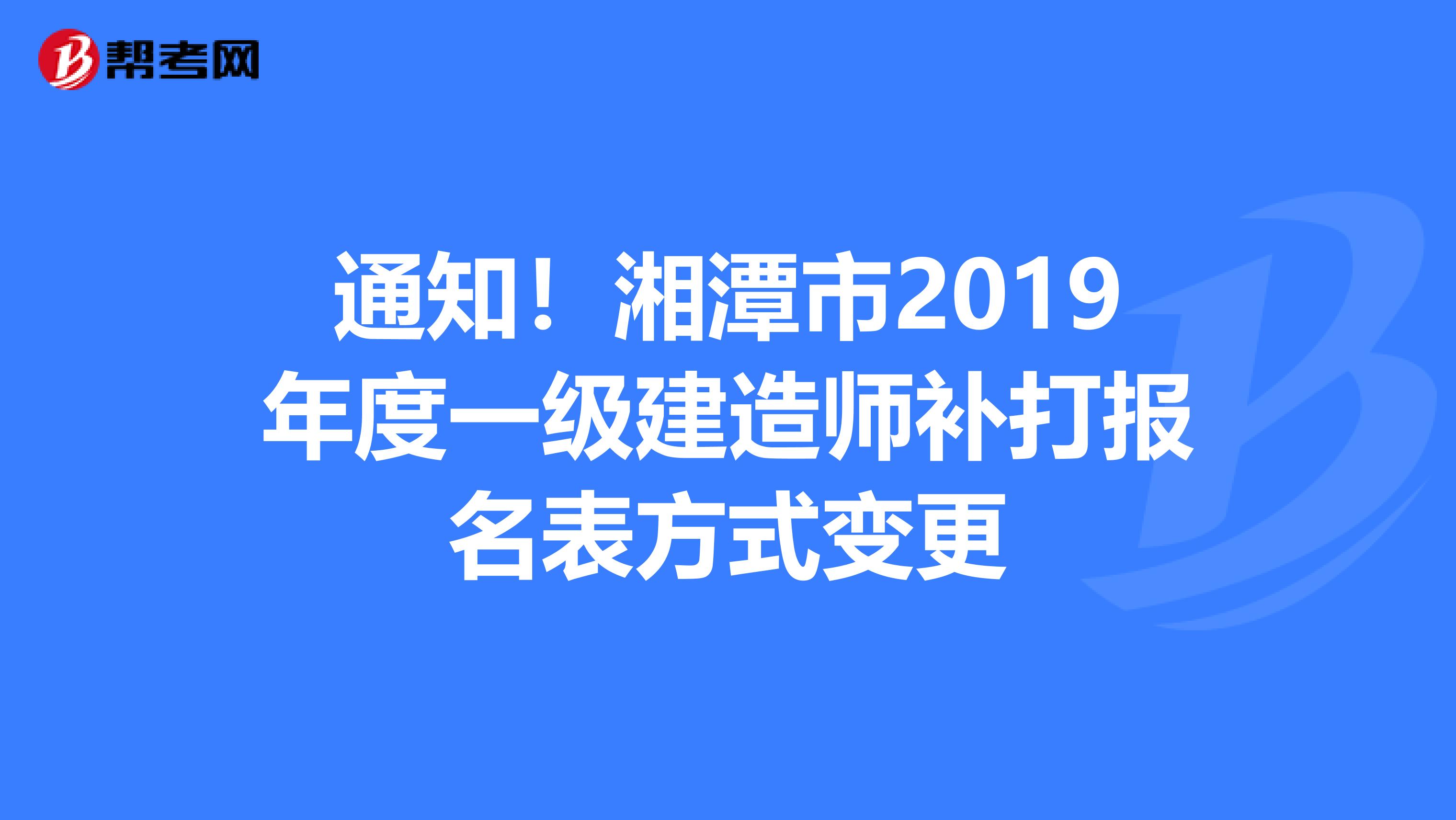通知！湘潭市2019年度一级建造师补打报名表方式变更