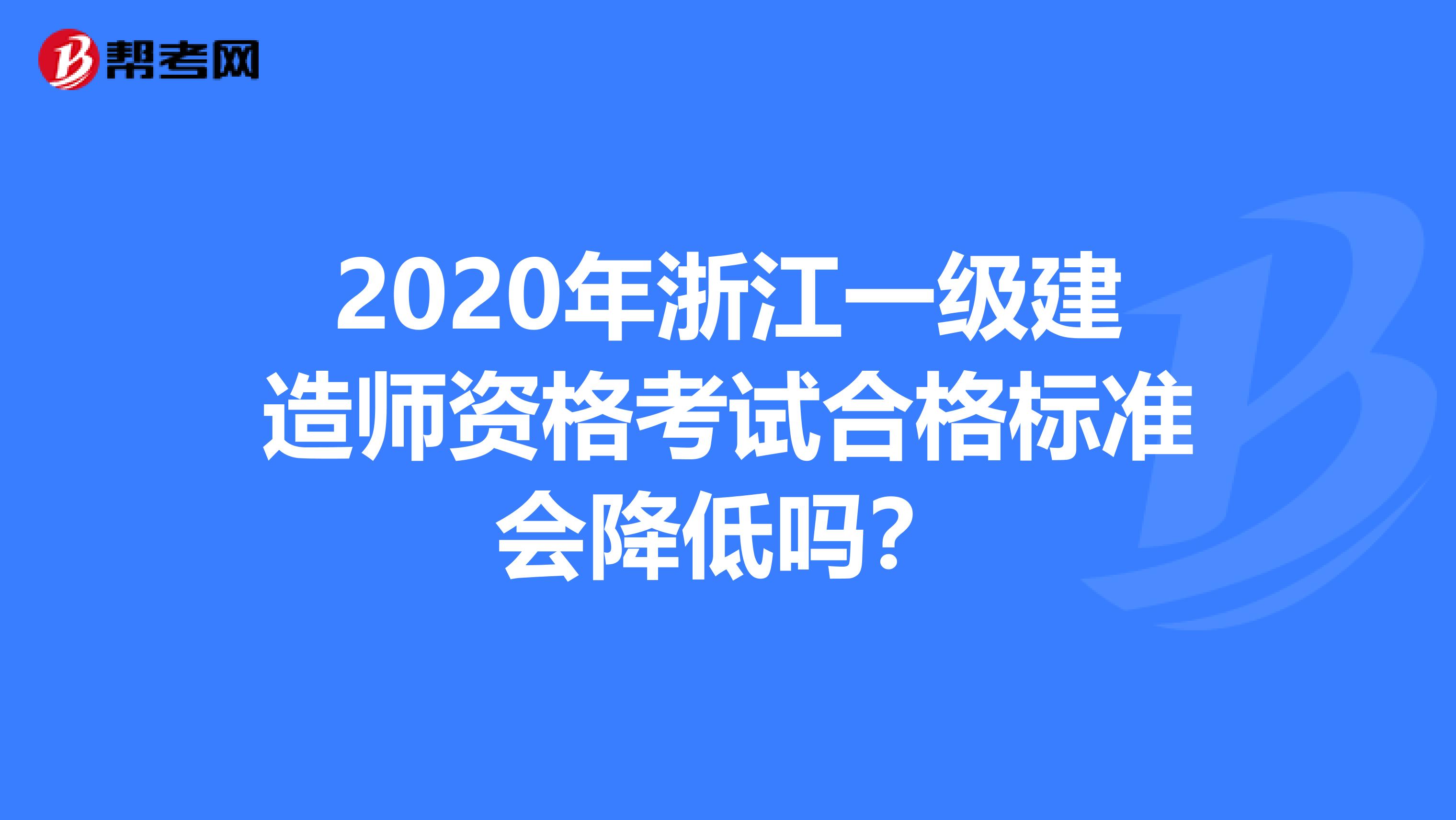 2020年浙江一級建造師資格考試合格標準會降低嗎？