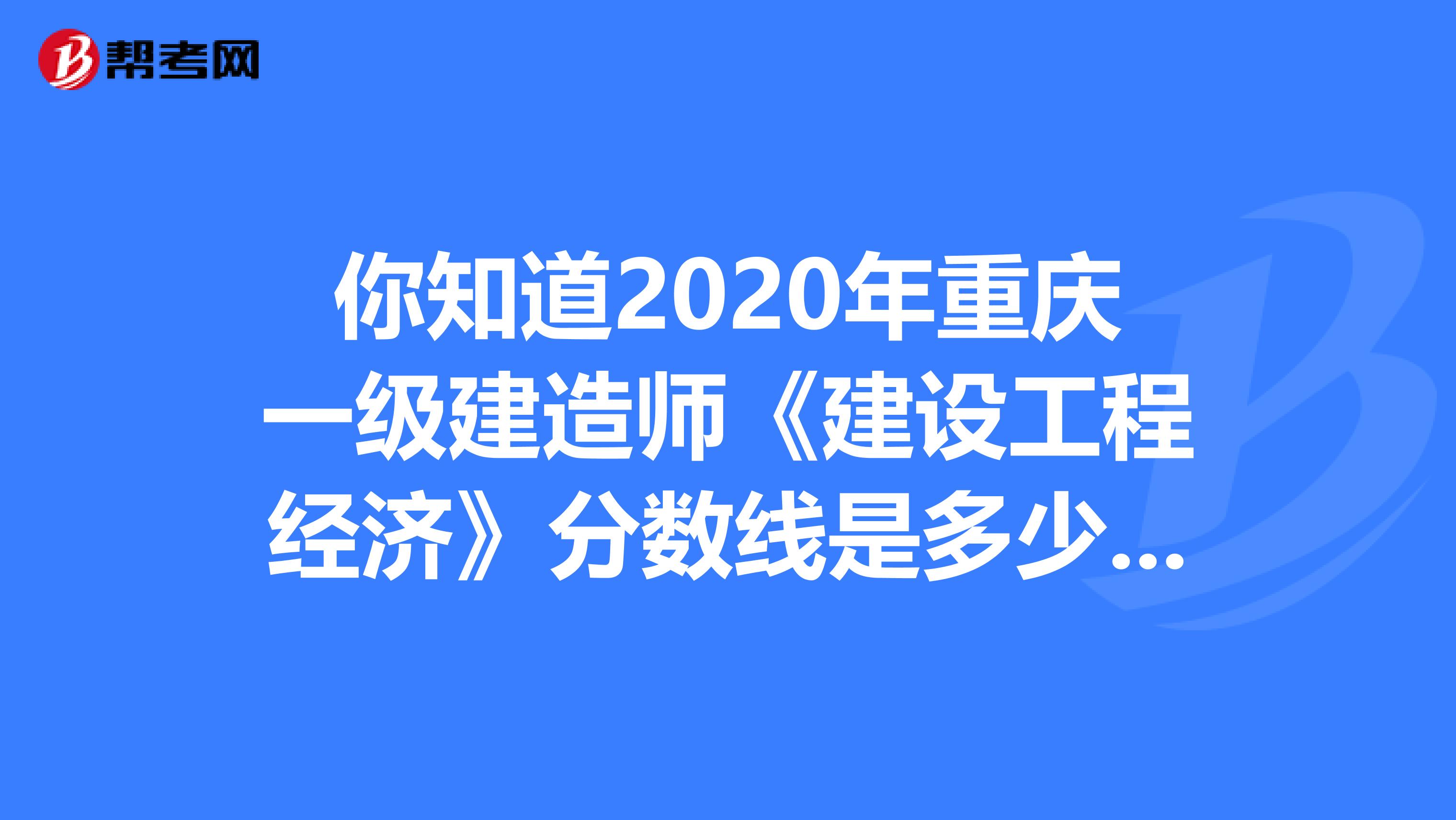 你知道2020年重庆一级建造师《建设工程经济》分数线是多少吗？