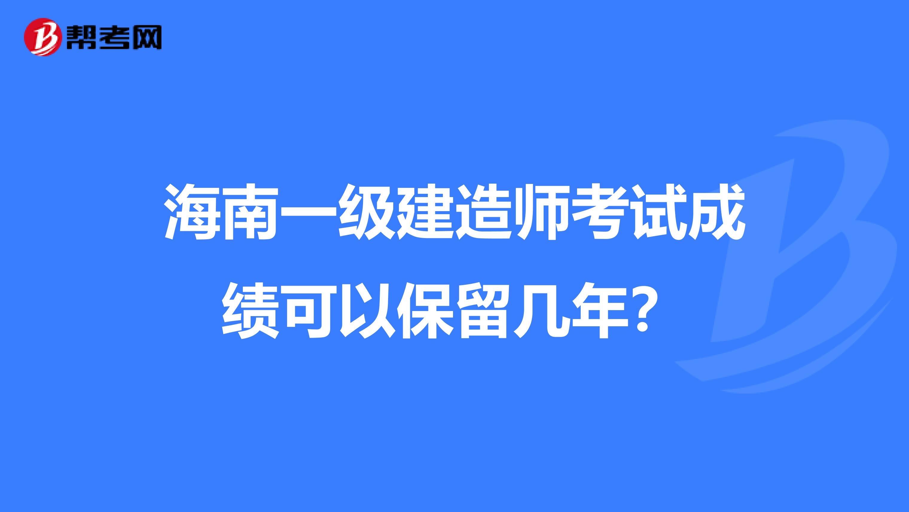 海南一级建造师考试成绩可以保留几年？