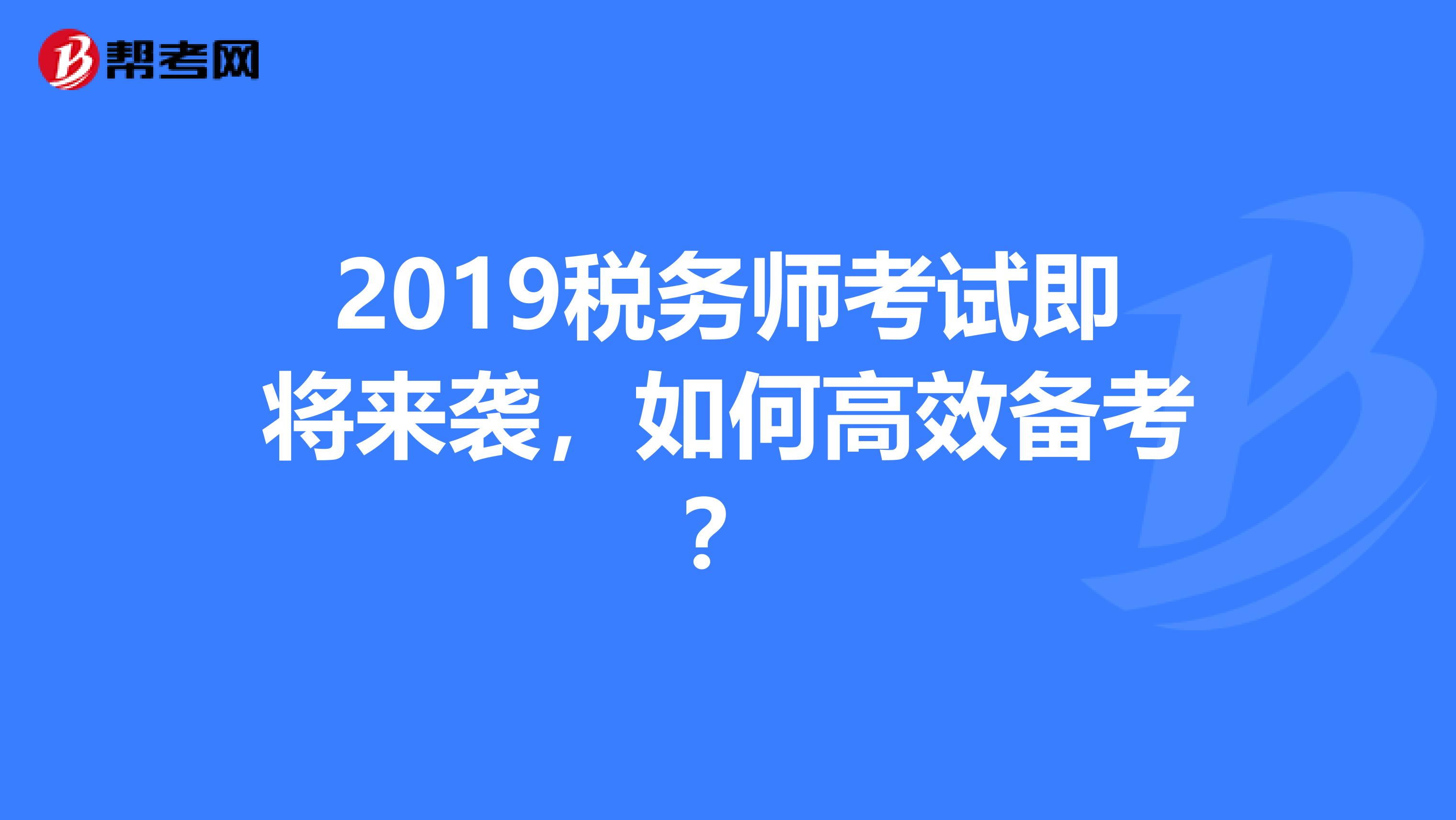 2019税务师考试即将来袭，如何高效备考？