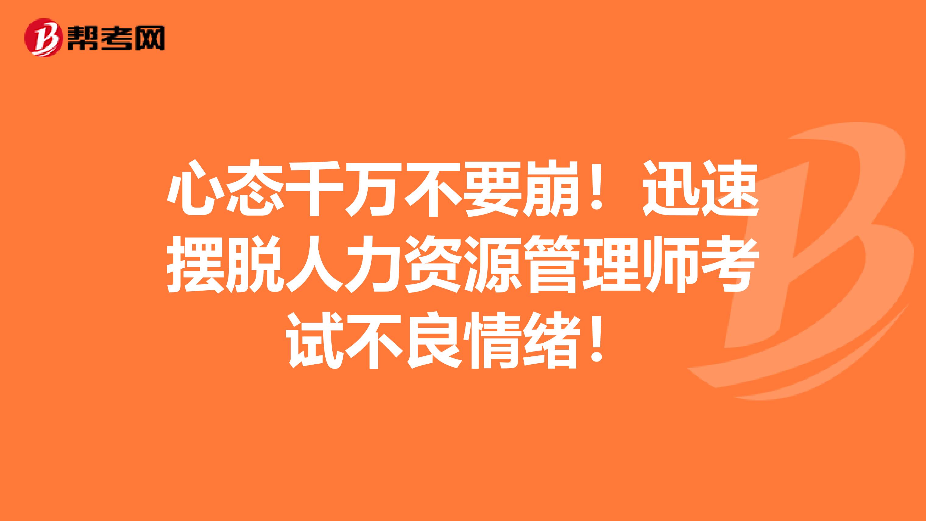 心态千万不要崩！迅速摆脱人力资源管理师考试不良情绪！