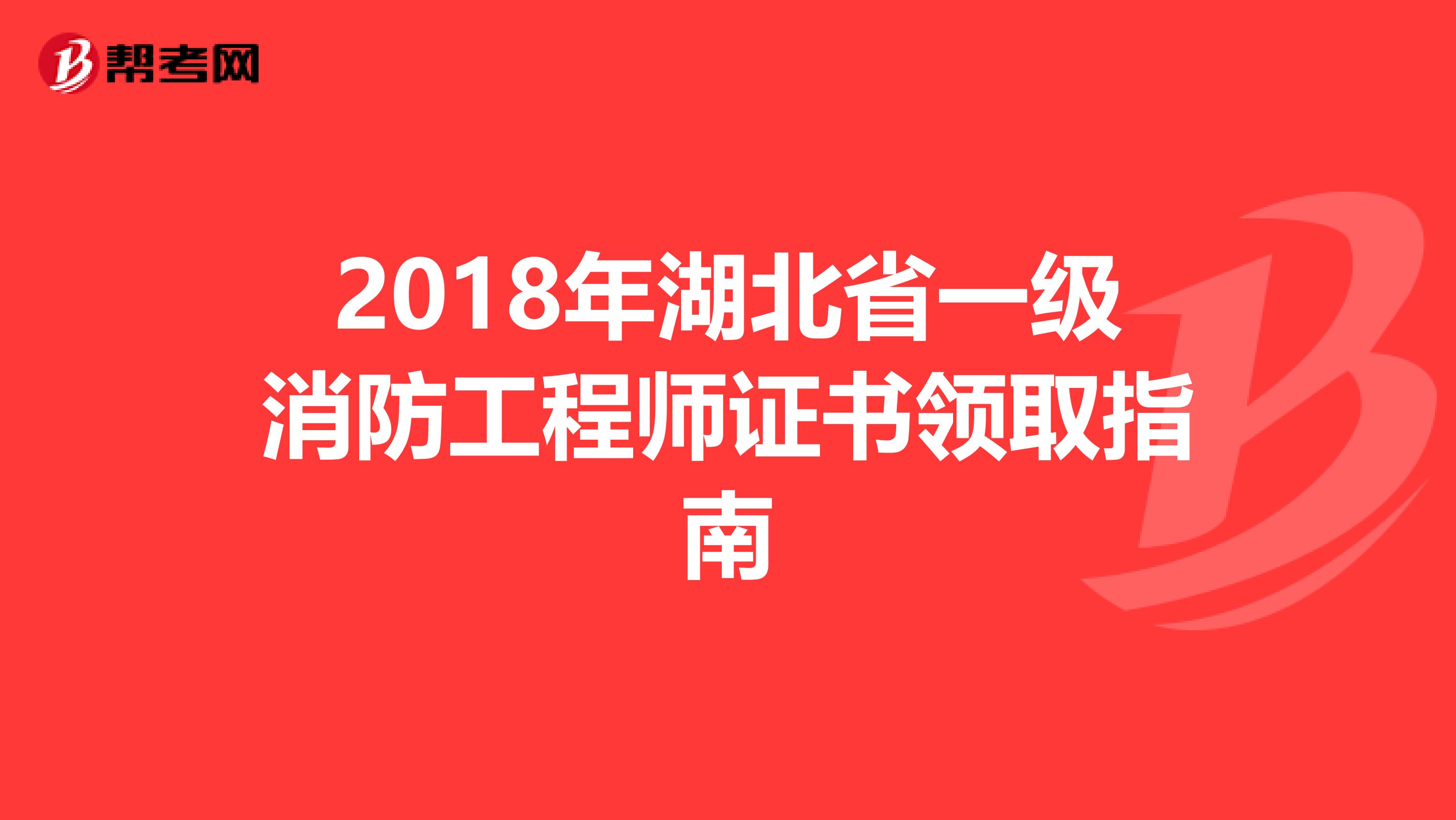 2018年湖北省一级消防工程师证书领取指南