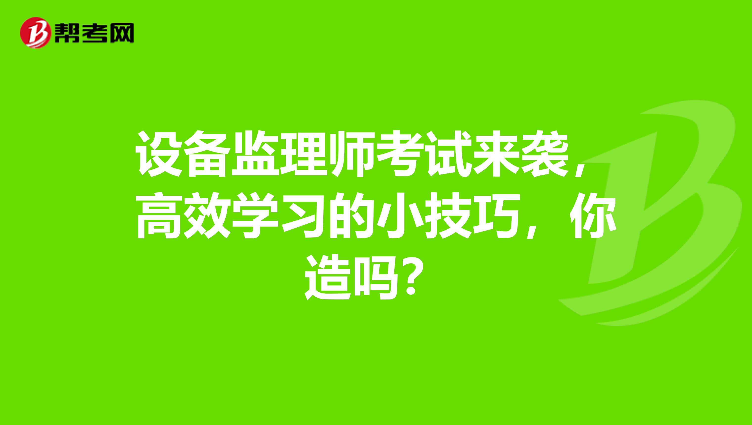 设备监理师考试来袭，高效学习的小技巧，你造吗？