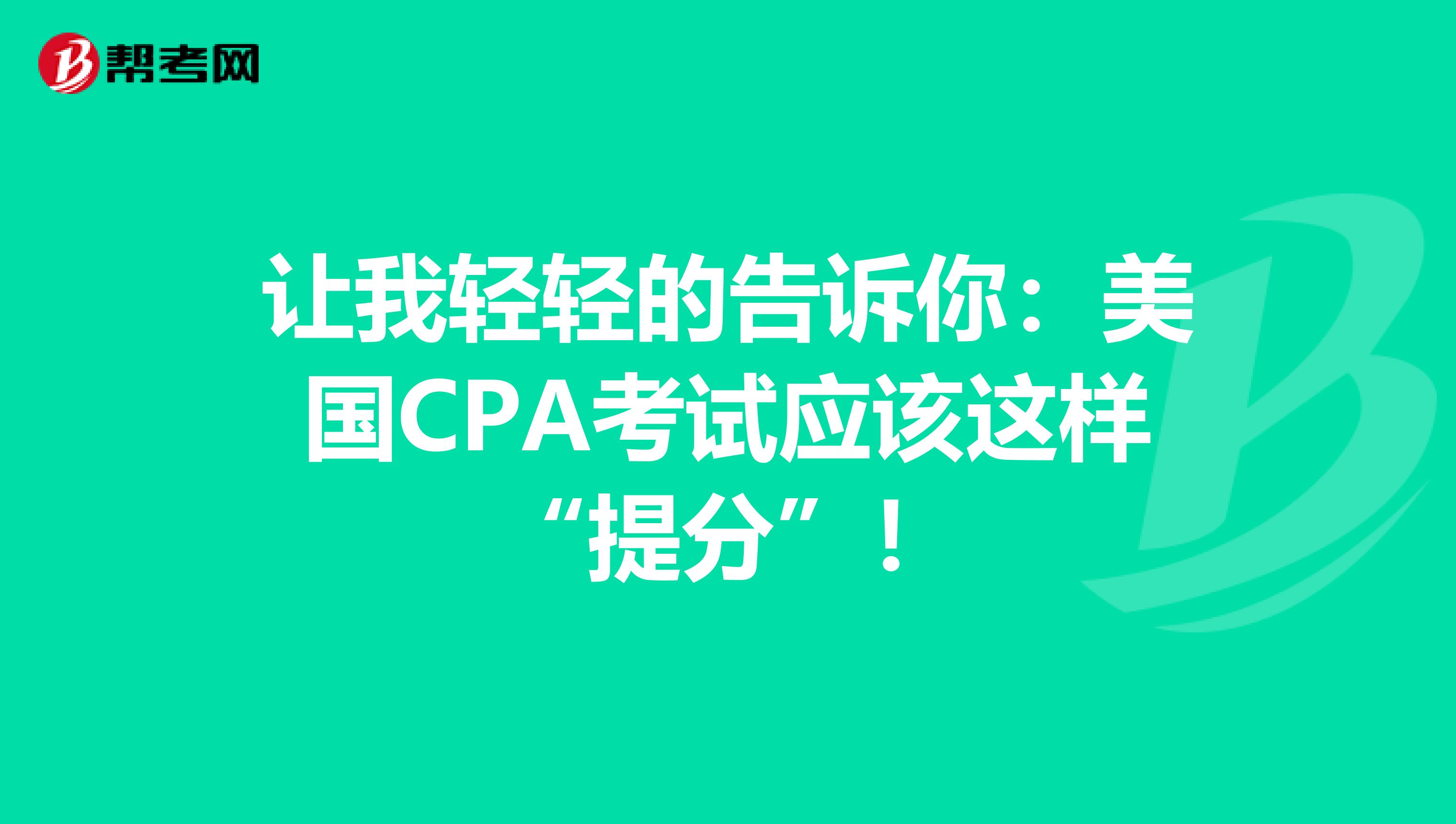 让我轻轻的告诉你：美国CPA考试应该这样“提分”！