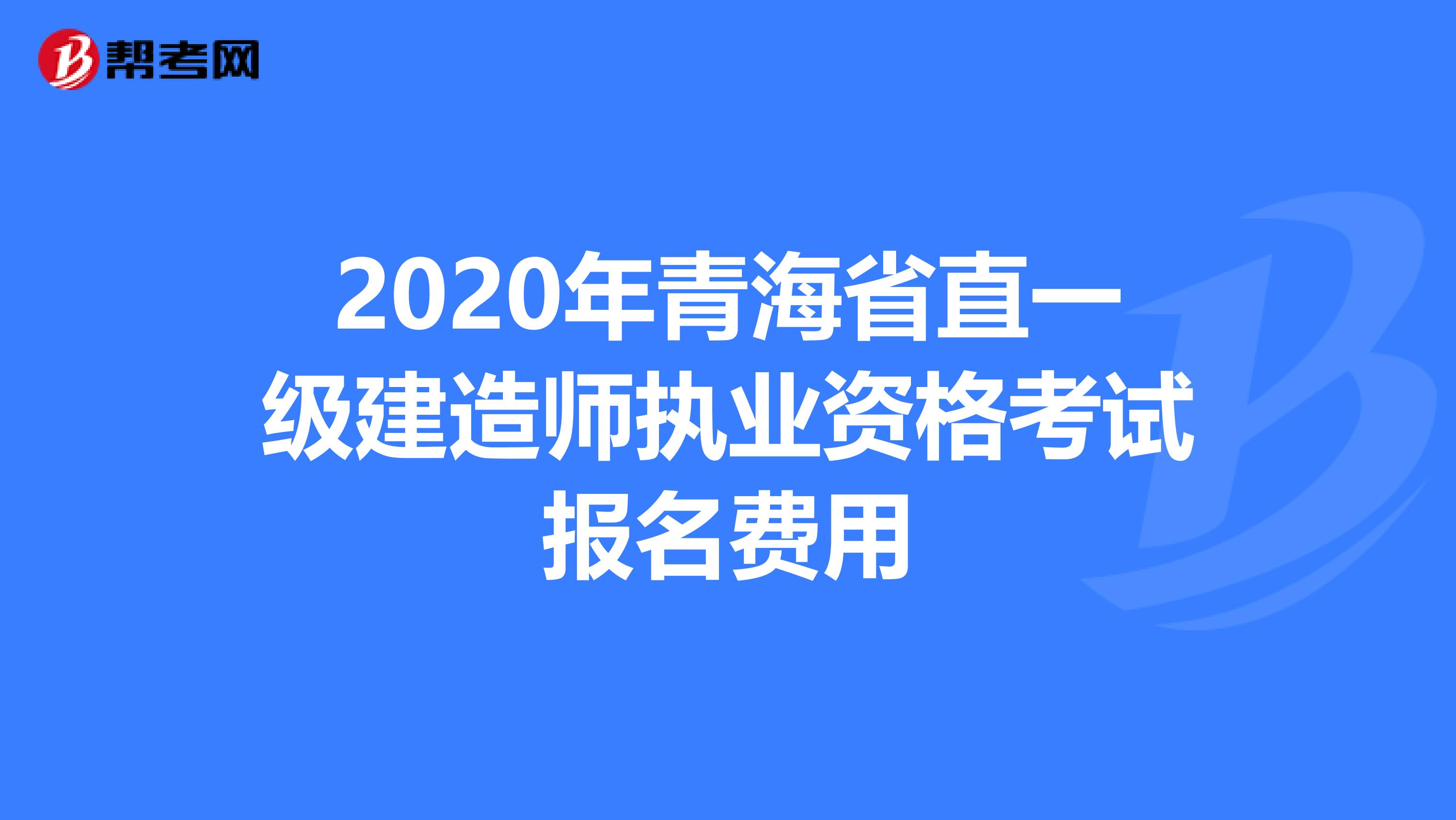 2020年青海省直一级建造师执业资格考试报名费用