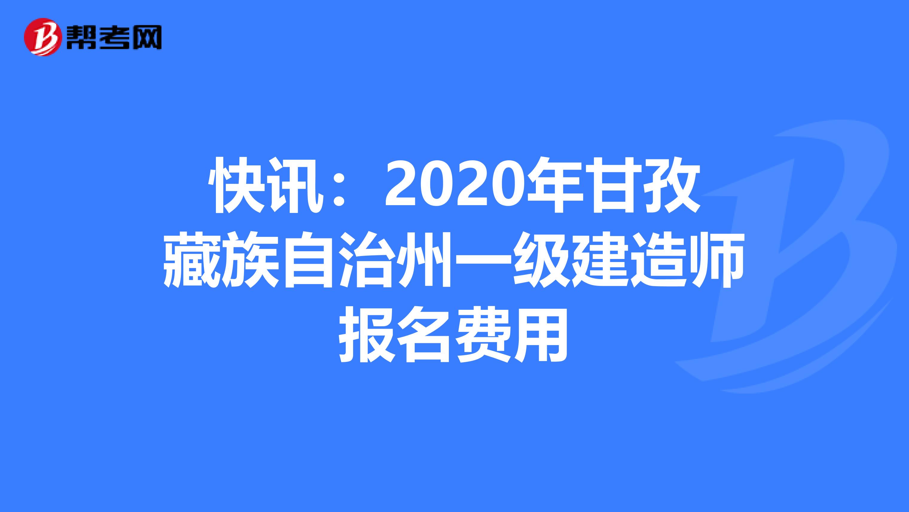快讯：2020年甘孜藏族自治州一级建造师报名费用